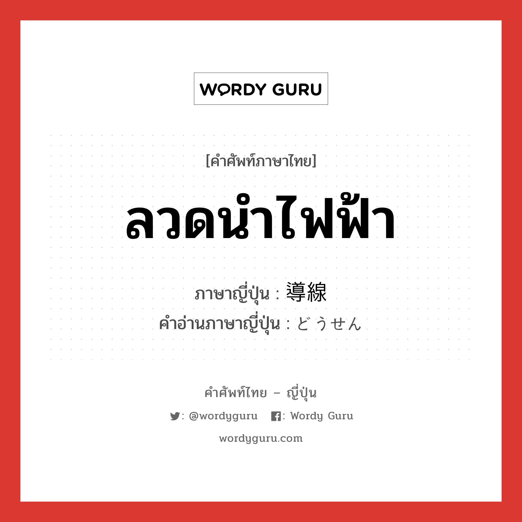 ลวดนำไฟฟ้า ภาษาญี่ปุ่นคืออะไร, คำศัพท์ภาษาไทย - ญี่ปุ่น ลวดนำไฟฟ้า ภาษาญี่ปุ่น 導線 คำอ่านภาษาญี่ปุ่น どうせん หมวด n หมวด n