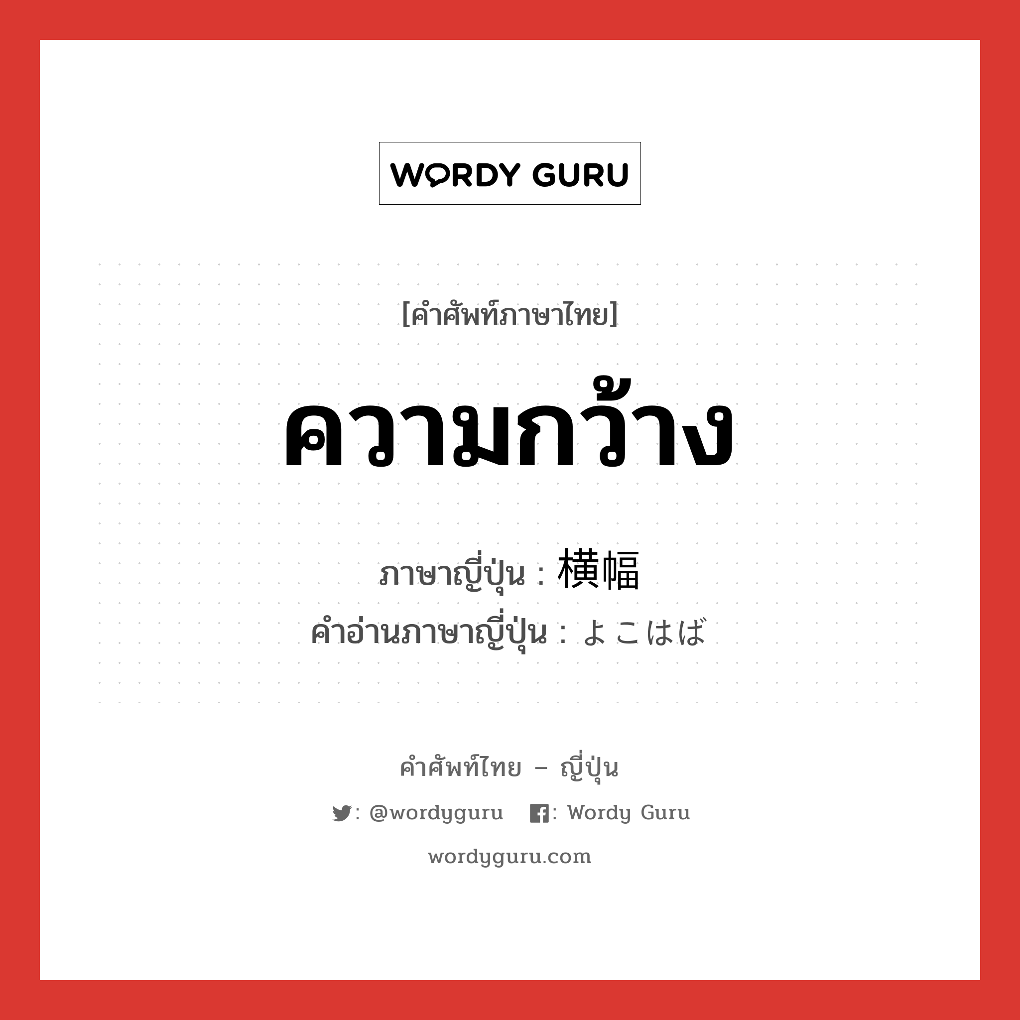 ความกว้าง ภาษาญี่ปุ่นคืออะไร, คำศัพท์ภาษาไทย - ญี่ปุ่น ความกว้าง ภาษาญี่ปุ่น 横幅 คำอ่านภาษาญี่ปุ่น よこはば หมวด n หมวด n