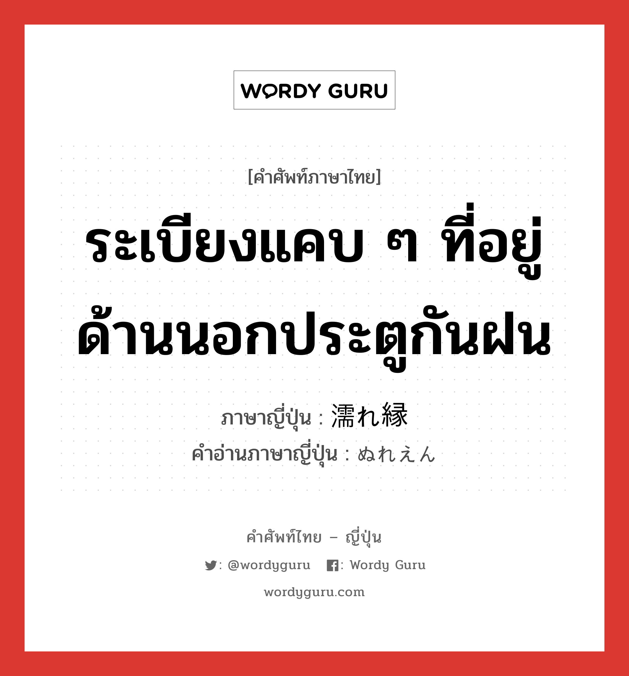 ระเบียงแคบ ๆ ที่อยู่ด้านนอกประตูกันฝน ภาษาญี่ปุ่นคืออะไร, คำศัพท์ภาษาไทย - ญี่ปุ่น ระเบียงแคบ ๆ ที่อยู่ด้านนอกประตูกันฝน ภาษาญี่ปุ่น 濡れ縁 คำอ่านภาษาญี่ปุ่น ぬれえん หมวด n หมวด n