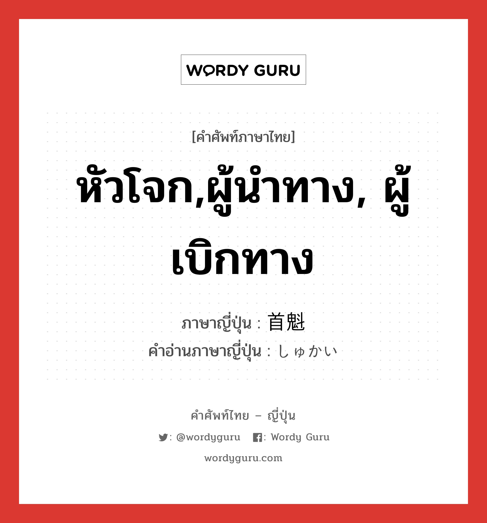 หัวโจก,ผู้นำทาง, ผู้เบิกทาง ภาษาญี่ปุ่นคืออะไร, คำศัพท์ภาษาไทย - ญี่ปุ่น หัวโจก,ผู้นำทาง, ผู้เบิกทาง ภาษาญี่ปุ่น 首魁 คำอ่านภาษาญี่ปุ่น しゅかい หมวด n หมวด n