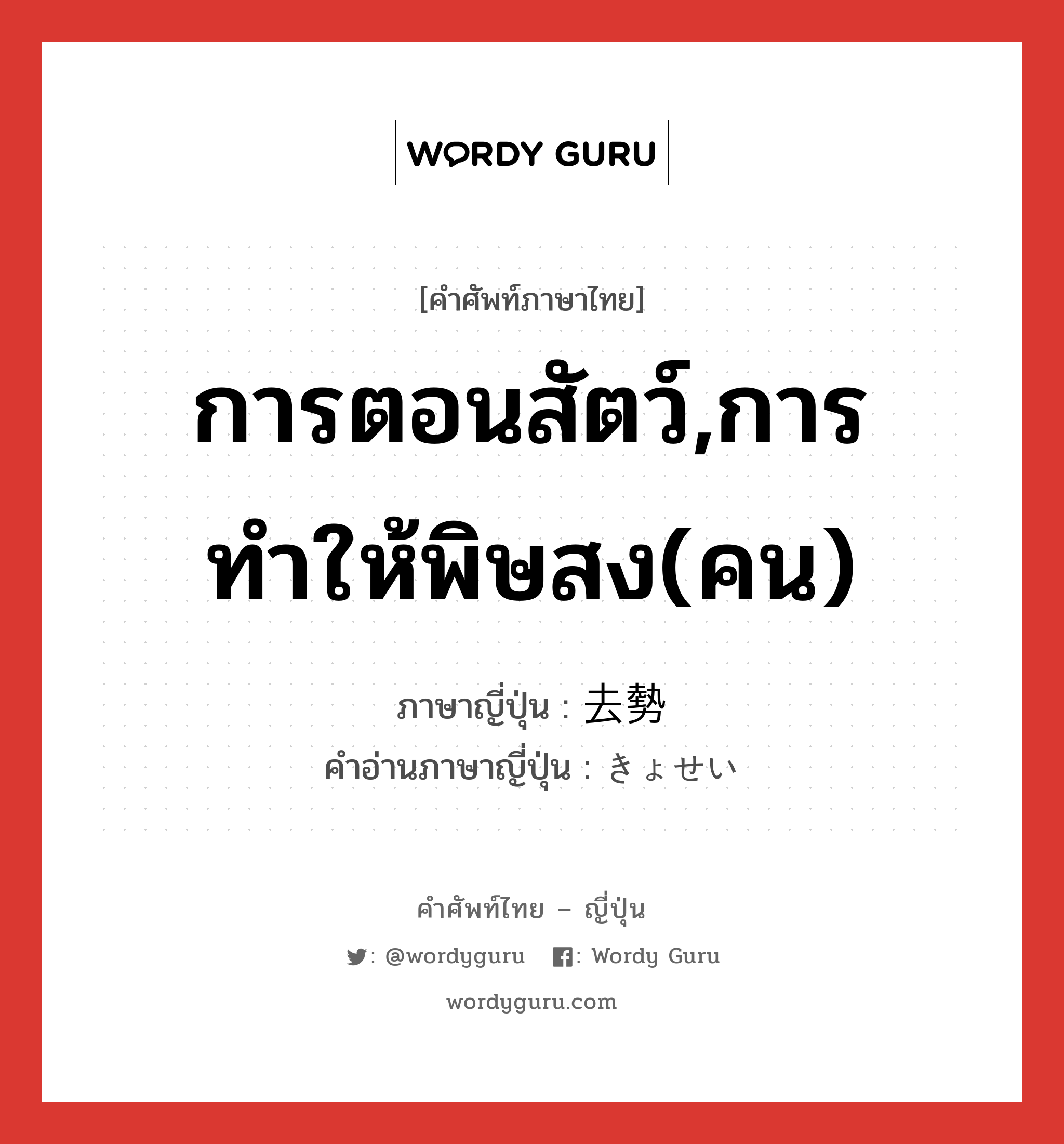 การตอนสัตว์,การทำให้พิษสง(คน) ภาษาญี่ปุ่นคืออะไร, คำศัพท์ภาษาไทย - ญี่ปุ่น การตอนสัตว์,การทำให้พิษสง(คน) ภาษาญี่ปุ่น 去勢 คำอ่านภาษาญี่ปุ่น きょせい หมวด n หมวด n