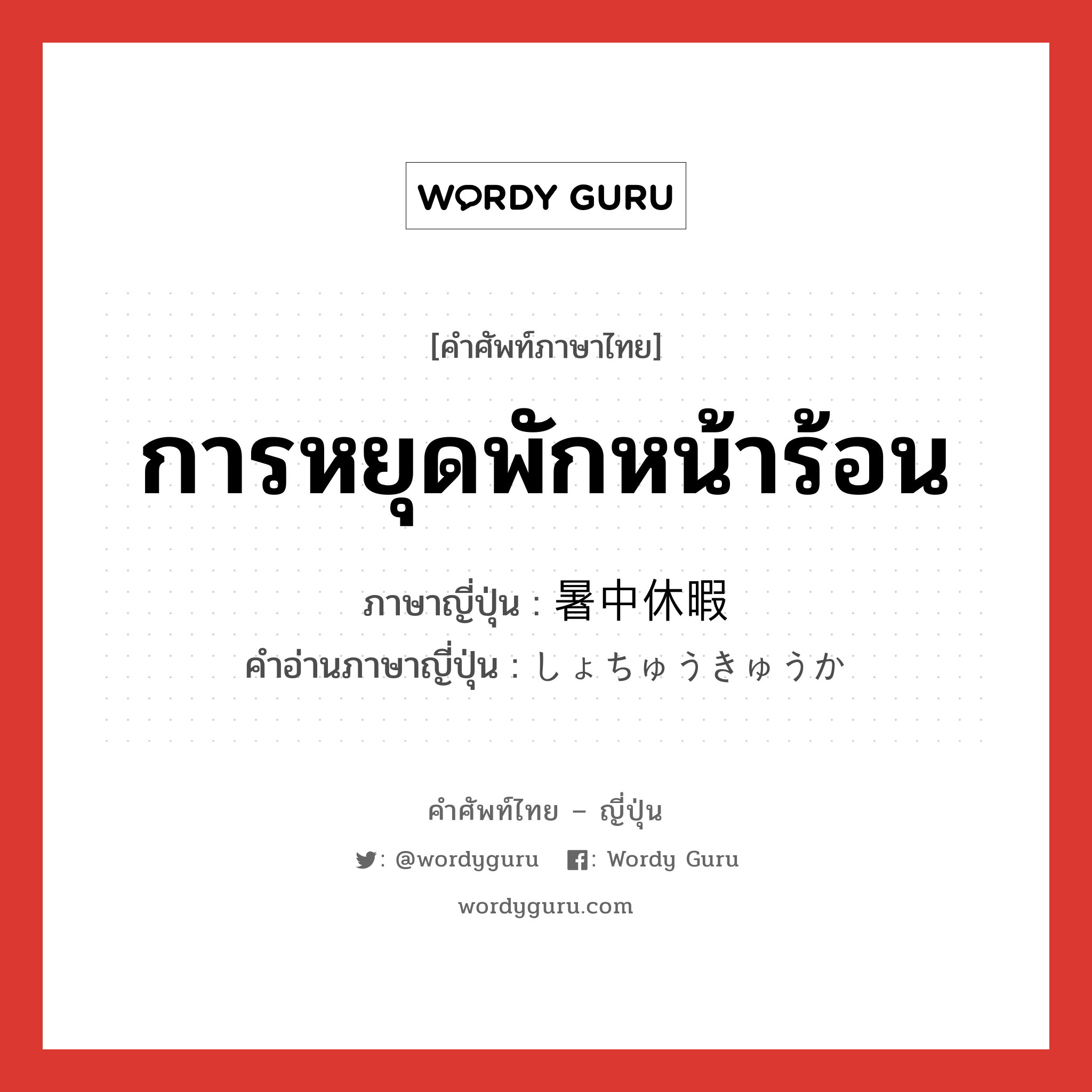 การหยุดพักหน้าร้อน ภาษาญี่ปุ่นคืออะไร, คำศัพท์ภาษาไทย - ญี่ปุ่น การหยุดพักหน้าร้อน ภาษาญี่ปุ่น 暑中休暇 คำอ่านภาษาญี่ปุ่น しょちゅうきゅうか หมวด n หมวด n