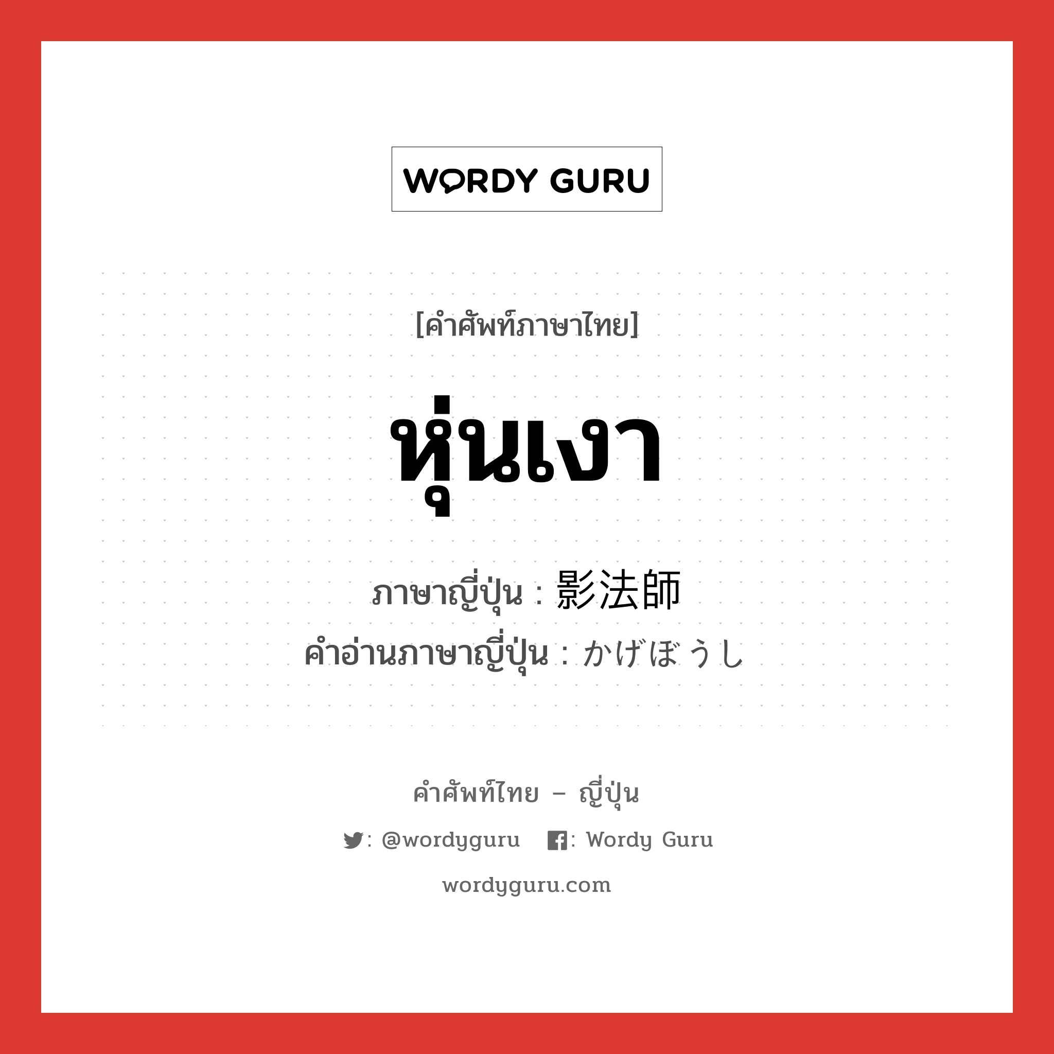 หุ่นเงา ภาษาญี่ปุ่นคืออะไร, คำศัพท์ภาษาไทย - ญี่ปุ่น หุ่นเงา ภาษาญี่ปุ่น 影法師 คำอ่านภาษาญี่ปุ่น かげぼうし หมวด n หมวด n