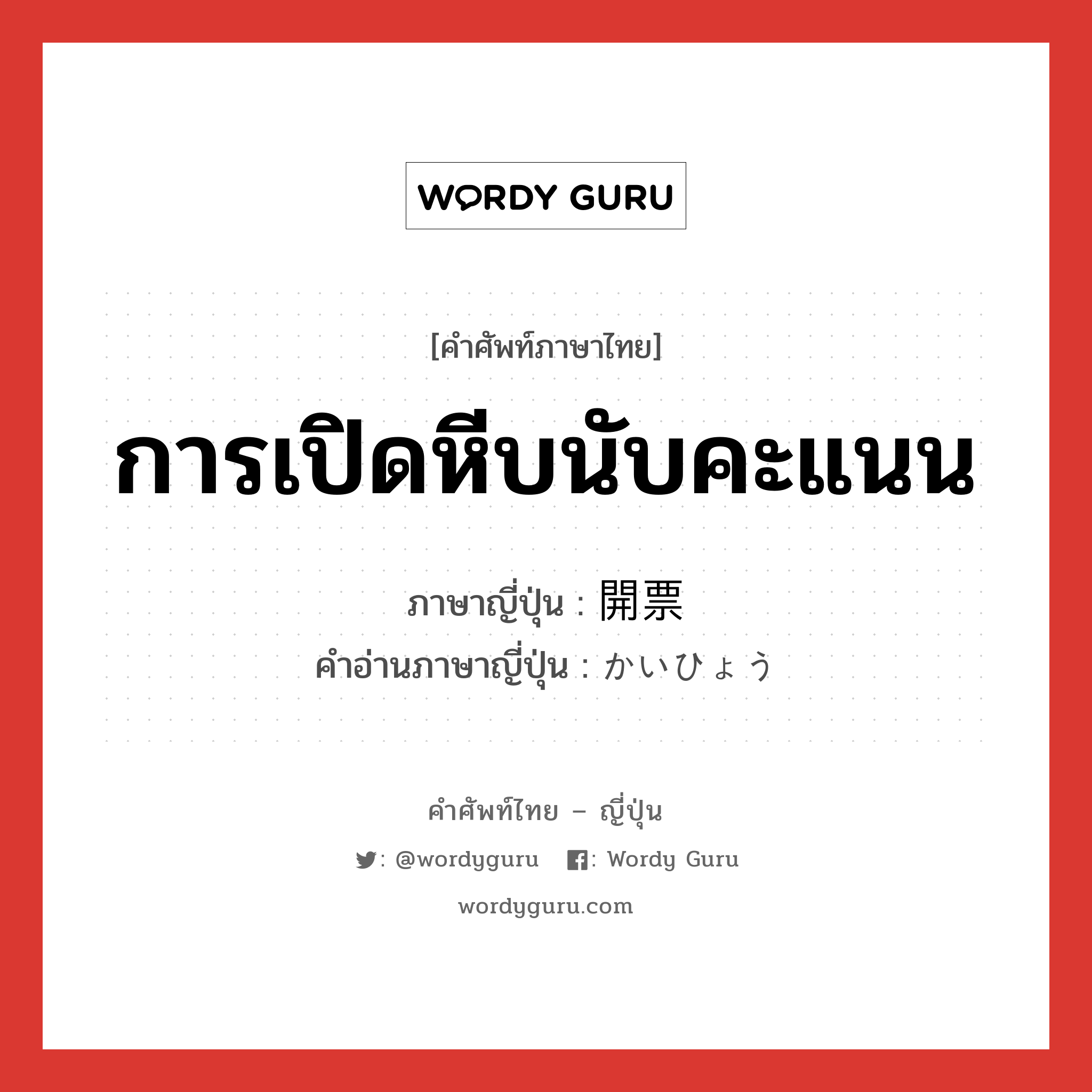 การเปิดหีบนับคะแนน ภาษาญี่ปุ่นคืออะไร, คำศัพท์ภาษาไทย - ญี่ปุ่น การเปิดหีบนับคะแนน ภาษาญี่ปุ่น 開票 คำอ่านภาษาญี่ปุ่น かいひょう หมวด n หมวด n