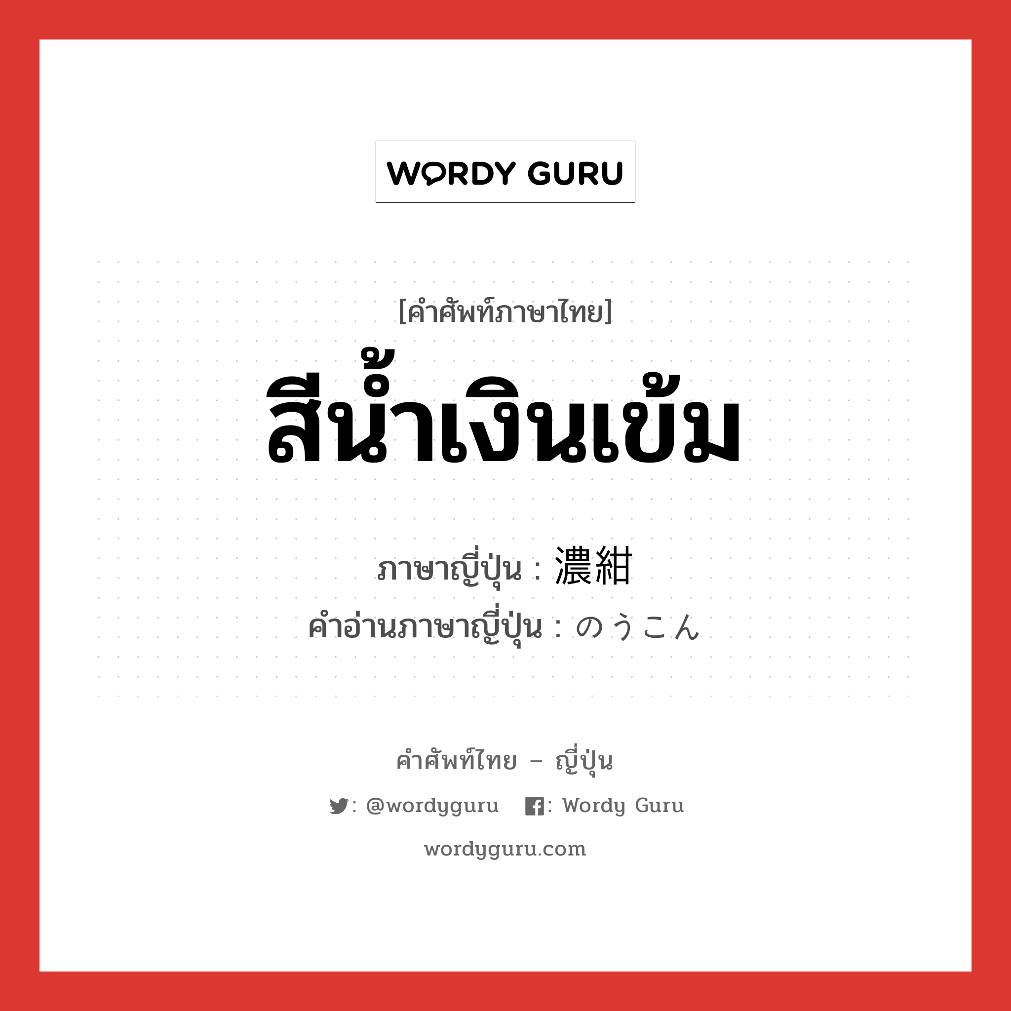 สีน้ำเงินเข้ม ภาษาญี่ปุ่นคืออะไร, คำศัพท์ภาษาไทย - ญี่ปุ่น สีน้ำเงินเข้ม ภาษาญี่ปุ่น 濃紺 คำอ่านภาษาญี่ปุ่น のうこん หมวด n หมวด n