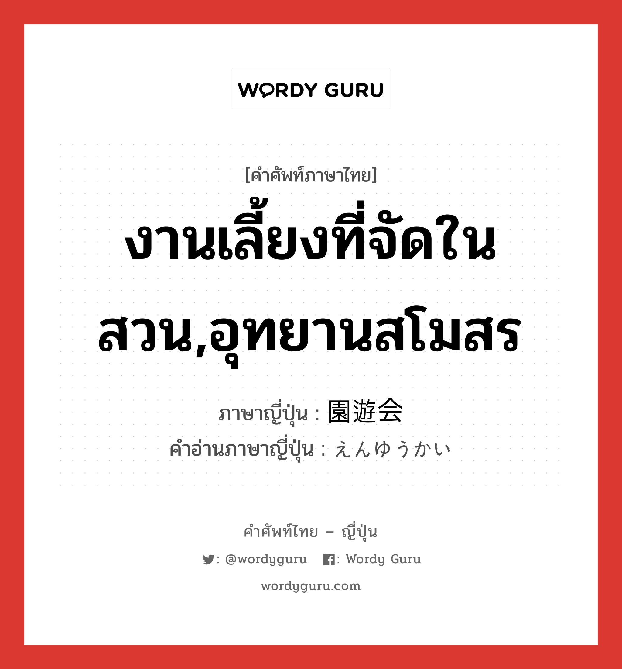 งานเลี้ยงที่จัดในสวน,อุทยานสโมสร ภาษาญี่ปุ่นคืออะไร, คำศัพท์ภาษาไทย - ญี่ปุ่น งานเลี้ยงที่จัดในสวน,อุทยานสโมสร ภาษาญี่ปุ่น 園遊会 คำอ่านภาษาญี่ปุ่น えんゆうかい หมวด n หมวด n