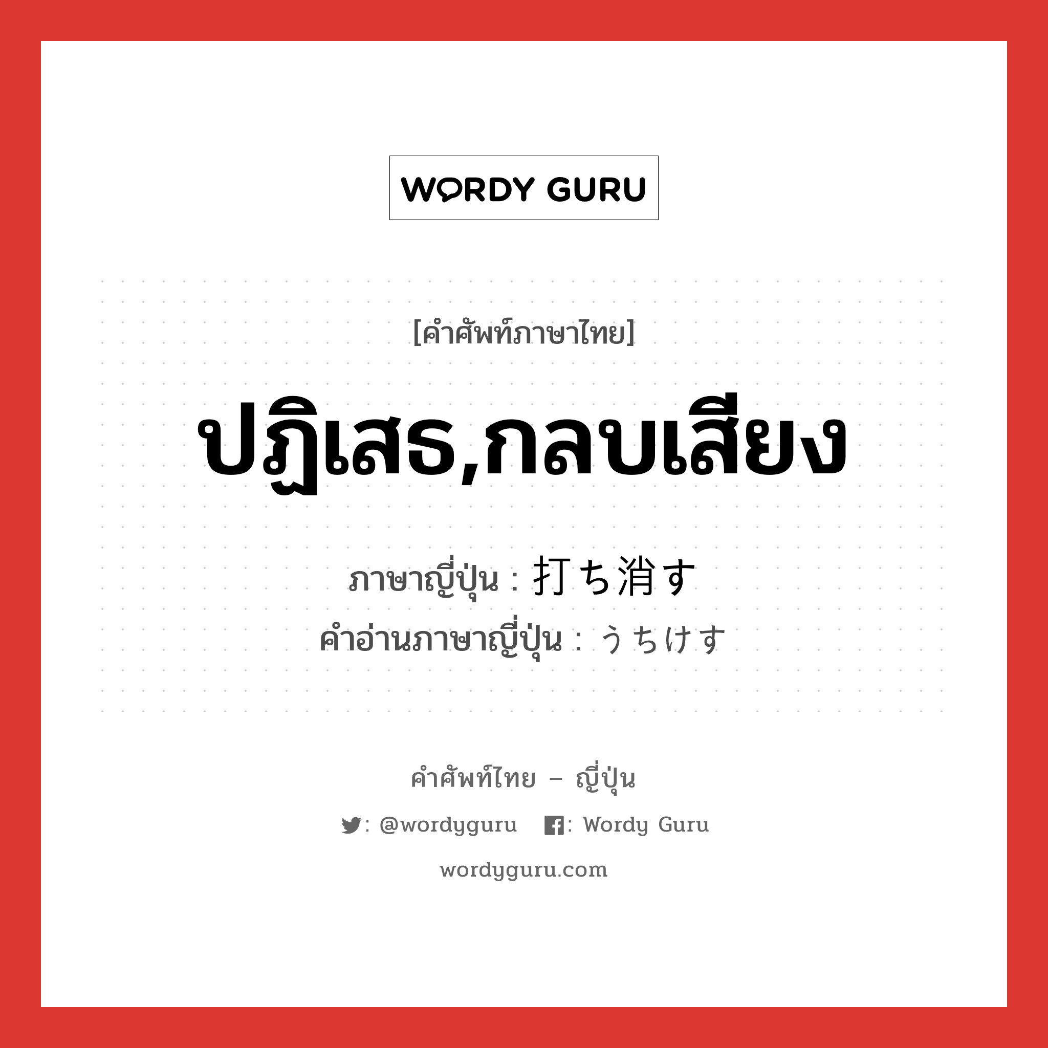 ปฏิเสธ,กลบเสียง ภาษาญี่ปุ่นคืออะไร, คำศัพท์ภาษาไทย - ญี่ปุ่น ปฏิเสธ,กลบเสียง ภาษาญี่ปุ่น 打ち消す คำอ่านภาษาญี่ปุ่น うちけす หมวด v5s หมวด v5s