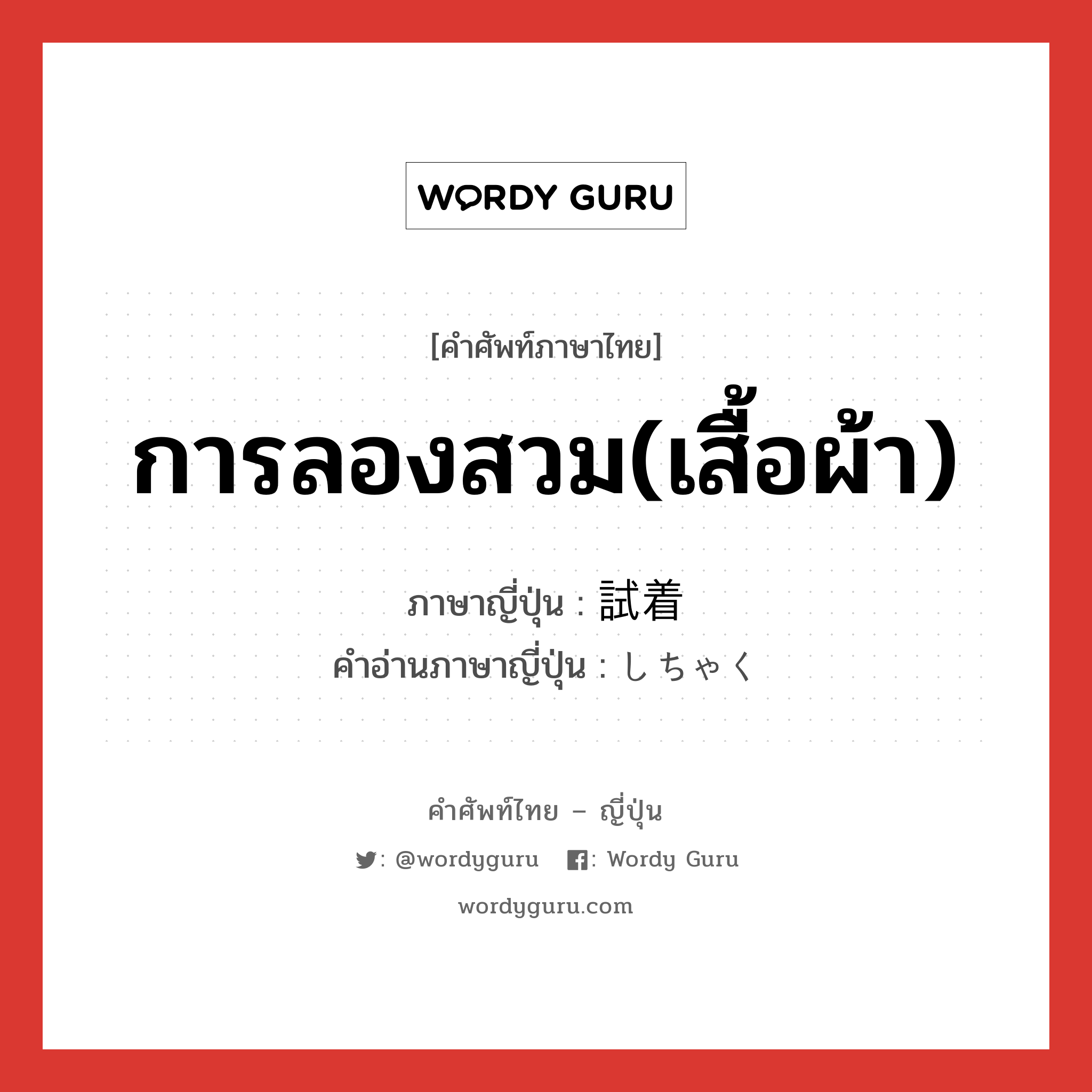 การลองสวม(เสื้อผ้า) ภาษาญี่ปุ่นคืออะไร, คำศัพท์ภาษาไทย - ญี่ปุ่น การลองสวม(เสื้อผ้า) ภาษาญี่ปุ่น 試着 คำอ่านภาษาญี่ปุ่น しちゃく หมวด n หมวด n