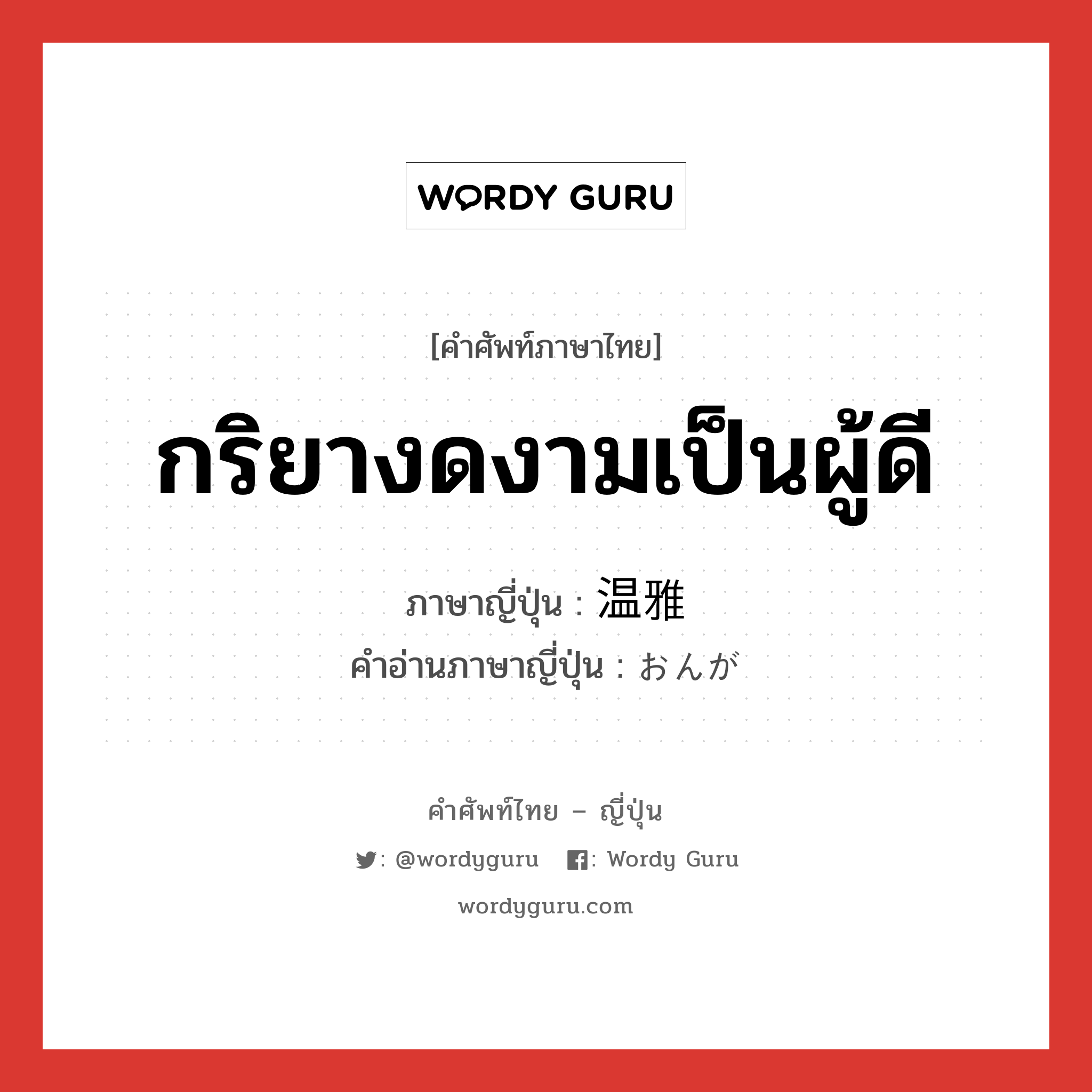 กริยางดงามเป็นผู้ดี ภาษาญี่ปุ่นคืออะไร, คำศัพท์ภาษาไทย - ญี่ปุ่น กริยางดงามเป็นผู้ดี ภาษาญี่ปุ่น 温雅 คำอ่านภาษาญี่ปุ่น おんが หมวด adj-na หมวด adj-na