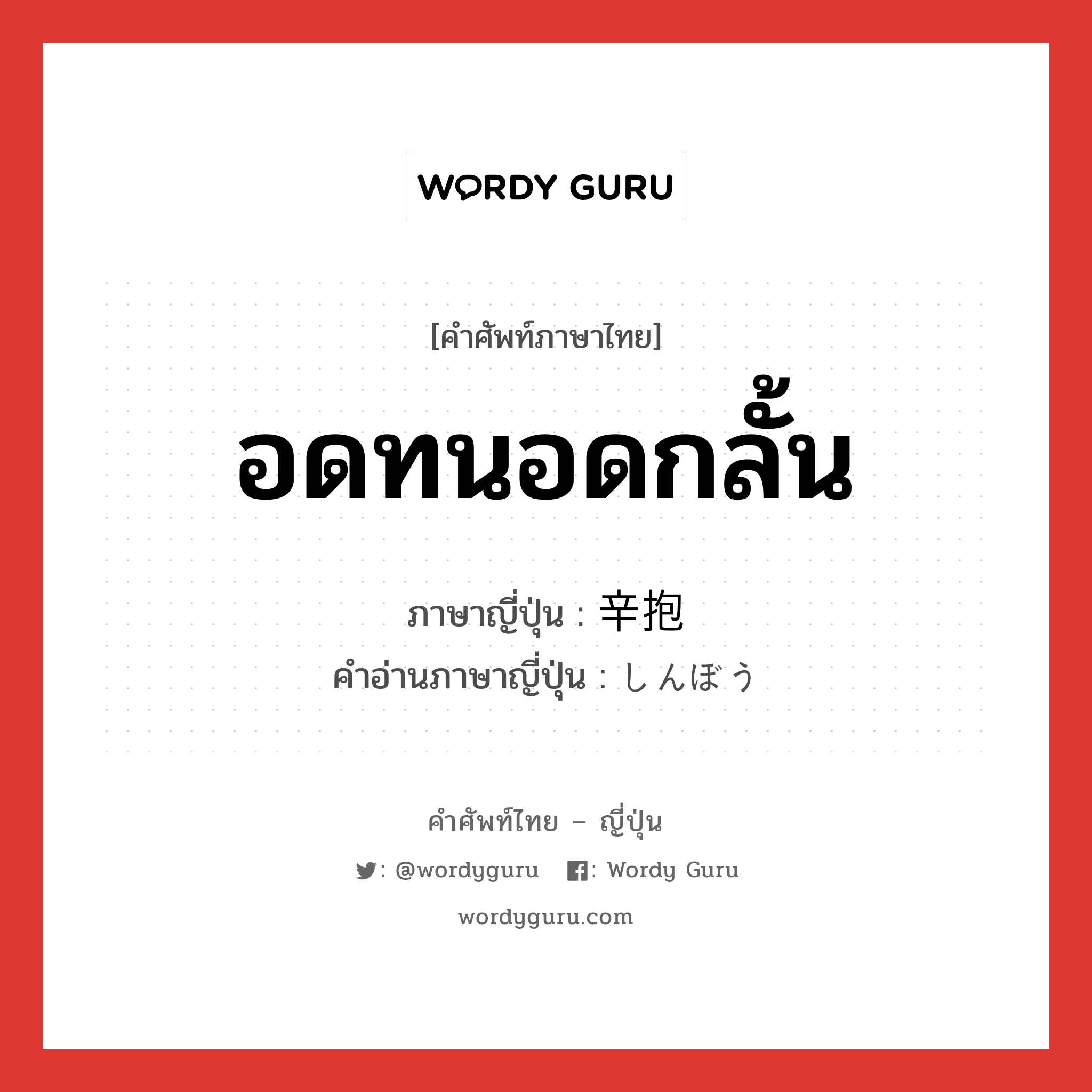 อดทนอดกลั้น ภาษาญี่ปุ่นคืออะไร, คำศัพท์ภาษาไทย - ญี่ปุ่น อดทนอดกลั้น ภาษาญี่ปุ่น 辛抱 คำอ่านภาษาญี่ปุ่น しんぼう หมวด n หมวด n