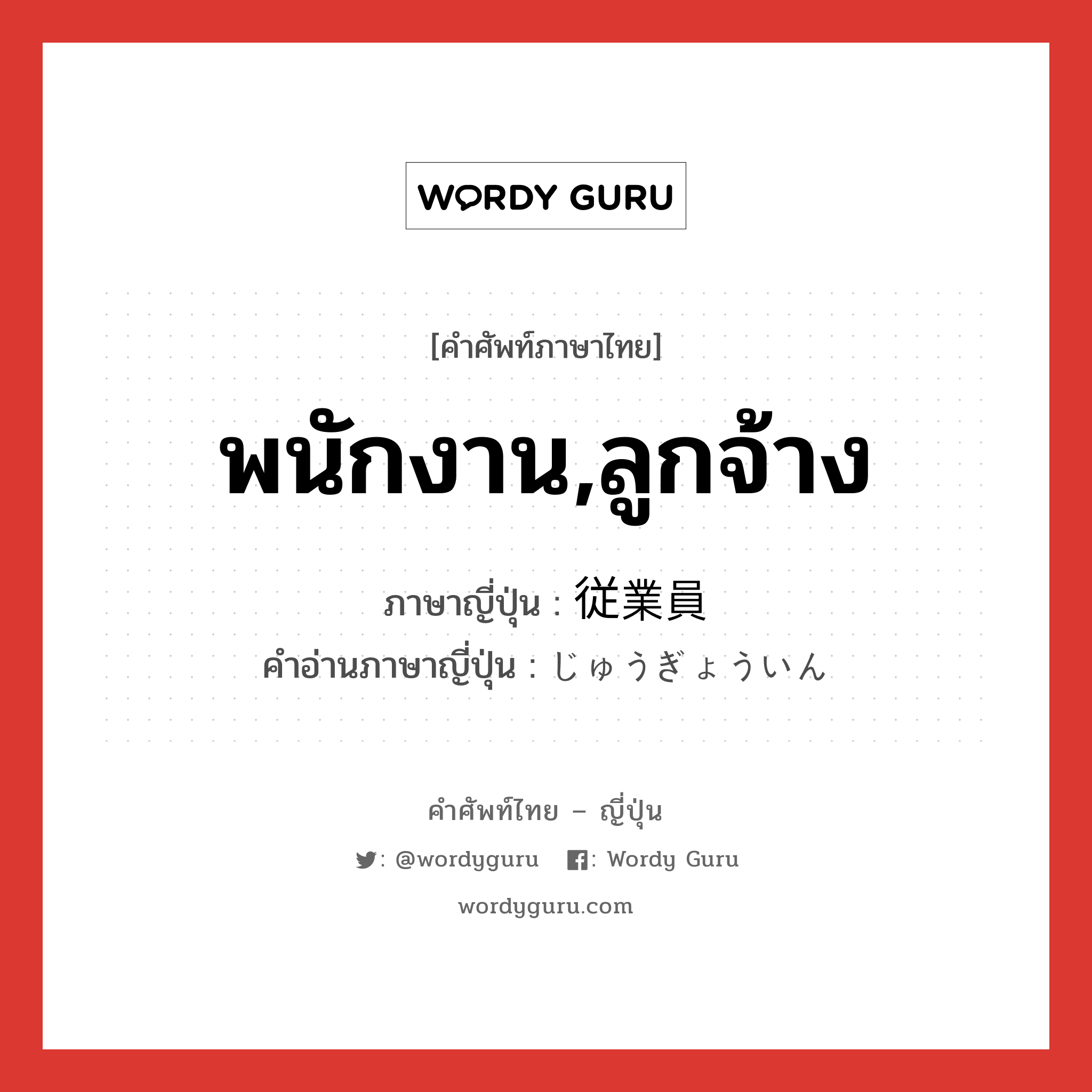 พนักงาน,ลูกจ้าง ภาษาญี่ปุ่นคืออะไร, คำศัพท์ภาษาไทย - ญี่ปุ่น พนักงาน,ลูกจ้าง ภาษาญี่ปุ่น 従業員 คำอ่านภาษาญี่ปุ่น じゅうぎょういん หมวด n หมวด n