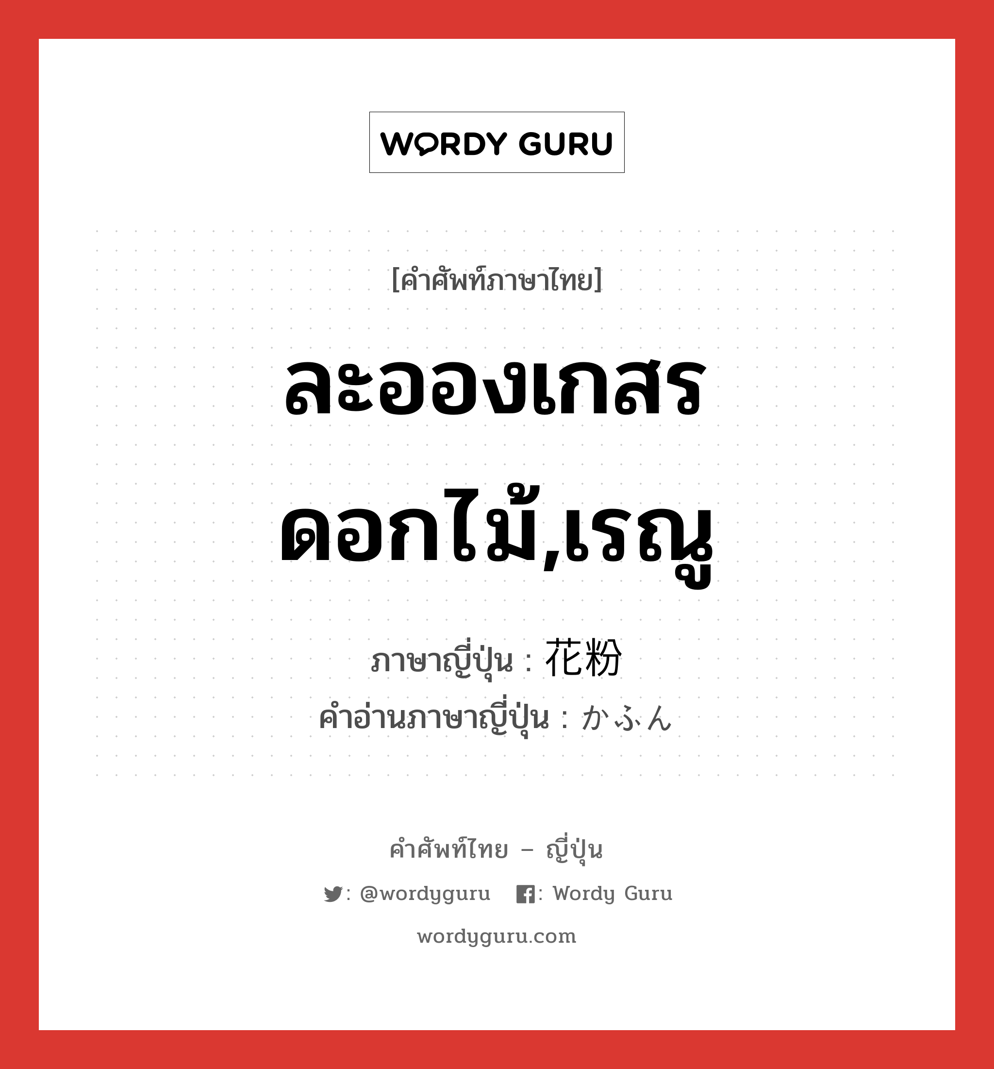 ละอองเกสรดอกไม้,เรณู ภาษาญี่ปุ่นคืออะไร, คำศัพท์ภาษาไทย - ญี่ปุ่น ละอองเกสรดอกไม้,เรณู ภาษาญี่ปุ่น 花粉 คำอ่านภาษาญี่ปุ่น かふん หมวด n หมวด n