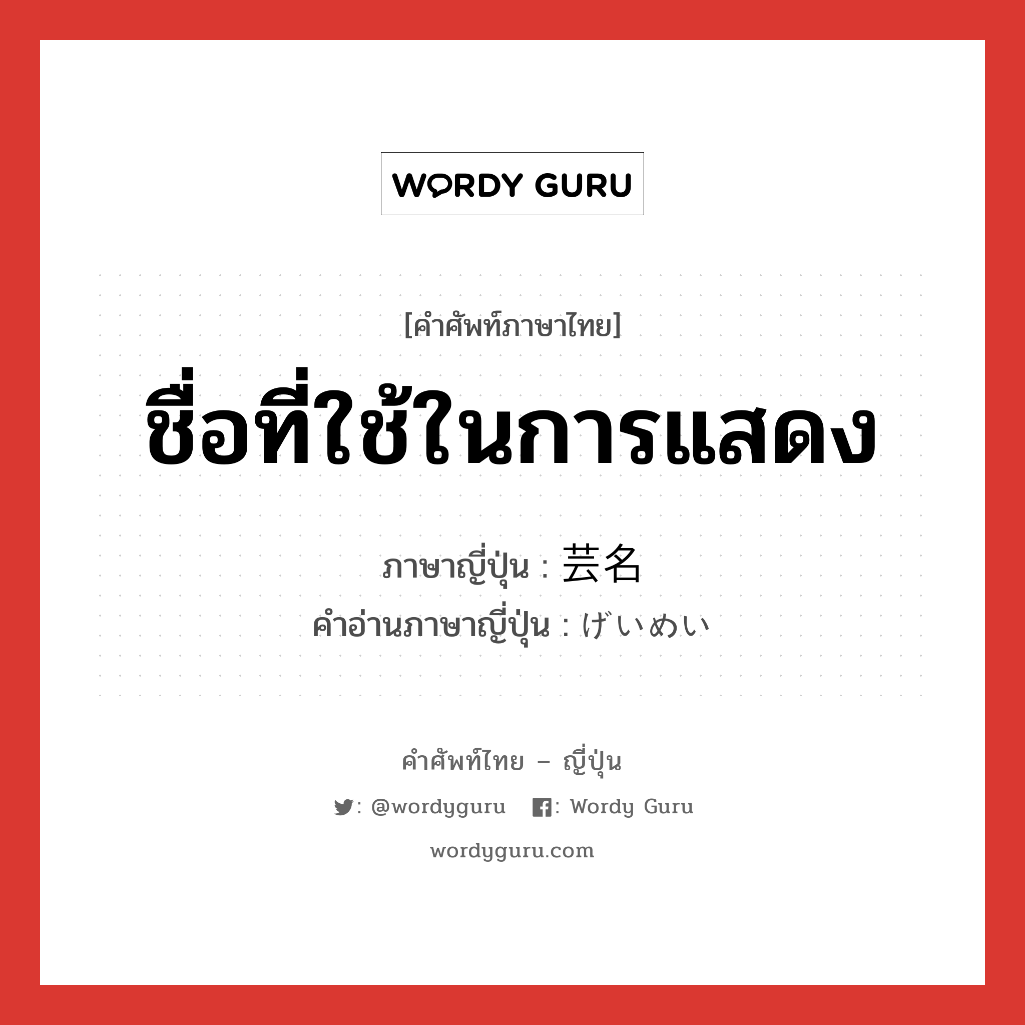 ชื่อที่ใช้ในการแสดง ภาษาญี่ปุ่นคืออะไร, คำศัพท์ภาษาไทย - ญี่ปุ่น ชื่อที่ใช้ในการแสดง ภาษาญี่ปุ่น 芸名 คำอ่านภาษาญี่ปุ่น げいめい หมวด n หมวด n