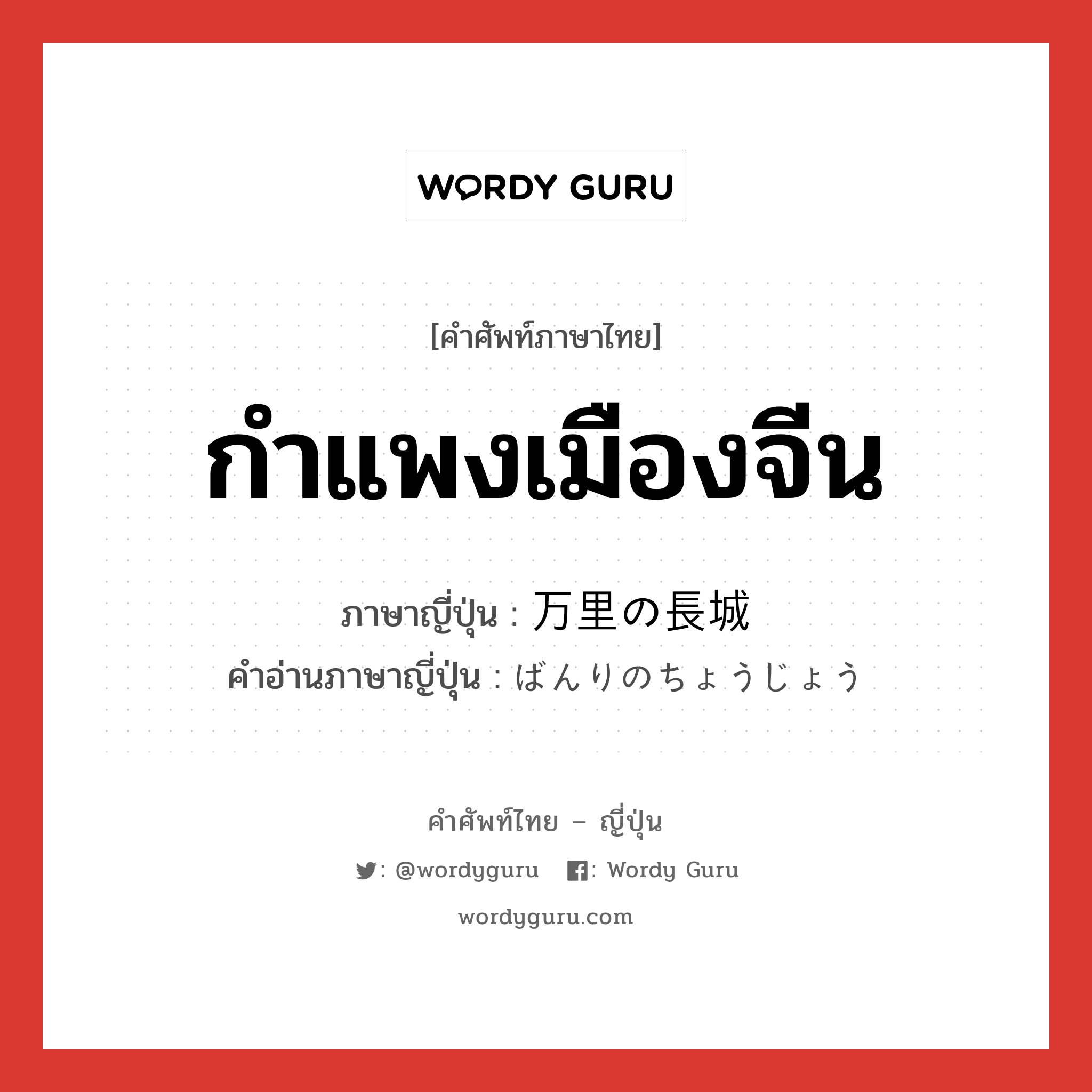 กำแพงเมืองจีน ภาษาญี่ปุ่นคืออะไร, คำศัพท์ภาษาไทย - ญี่ปุ่น กำแพงเมืองจีน ภาษาญี่ปุ่น 万里の長城 คำอ่านภาษาญี่ปุ่น ばんりのちょうじょう หมวด n หมวด n