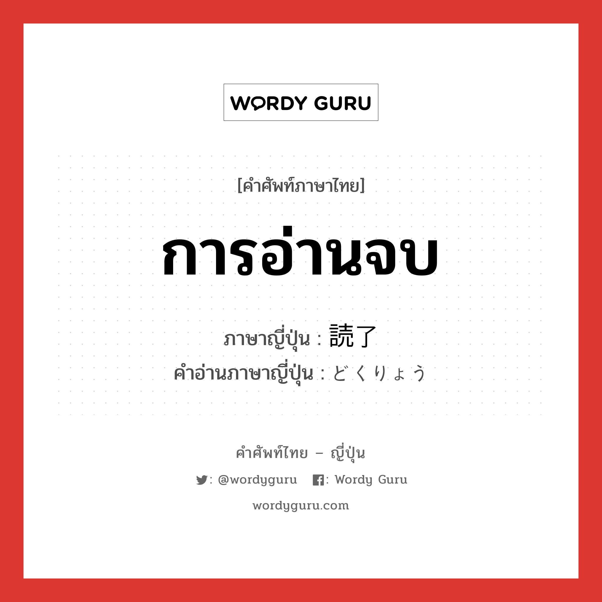 การอ่านจบ ภาษาญี่ปุ่นคืออะไร, คำศัพท์ภาษาไทย - ญี่ปุ่น การอ่านจบ ภาษาญี่ปุ่น 読了 คำอ่านภาษาญี่ปุ่น どくりょう หมวด n หมวด n