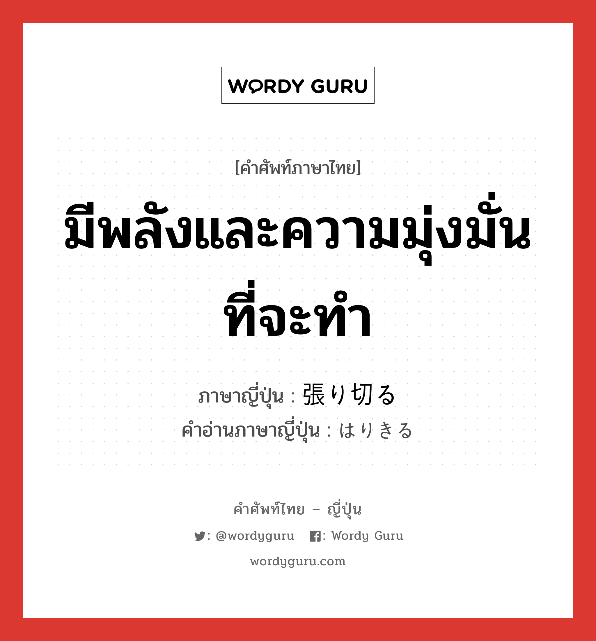 มีพลังและความมุ่งมั่นที่จะทำ ภาษาญี่ปุ่นคืออะไร, คำศัพท์ภาษาไทย - ญี่ปุ่น มีพลังและความมุ่งมั่นที่จะทำ ภาษาญี่ปุ่น 張り切る คำอ่านภาษาญี่ปุ่น はりきる หมวด v5r หมวด v5r