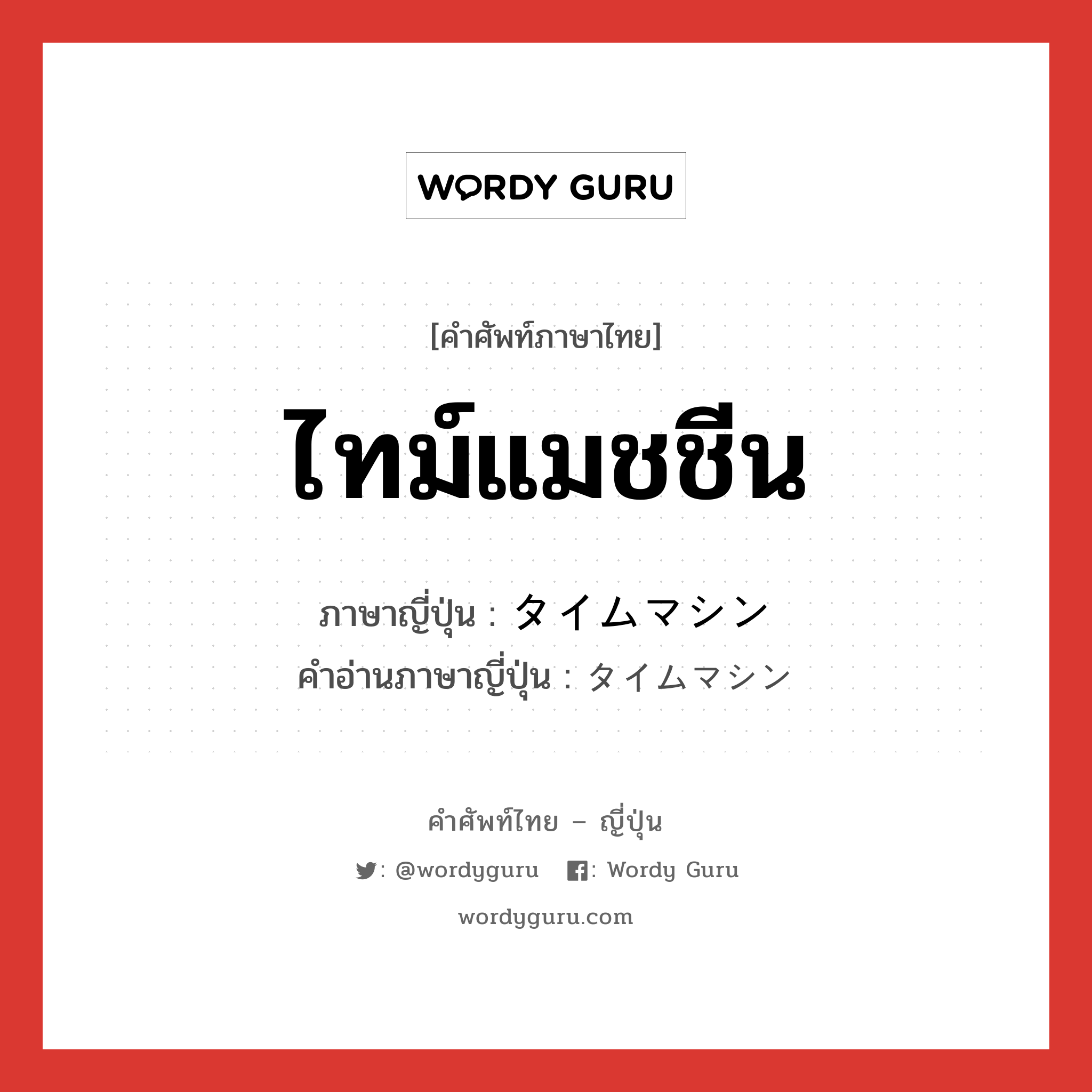 ไทม์แมชชีน ภาษาญี่ปุ่นคืออะไร, คำศัพท์ภาษาไทย - ญี่ปุ่น ไทม์แมชชีน ภาษาญี่ปุ่น タイムマシン คำอ่านภาษาญี่ปุ่น タイムマシン หมวด n หมวด n