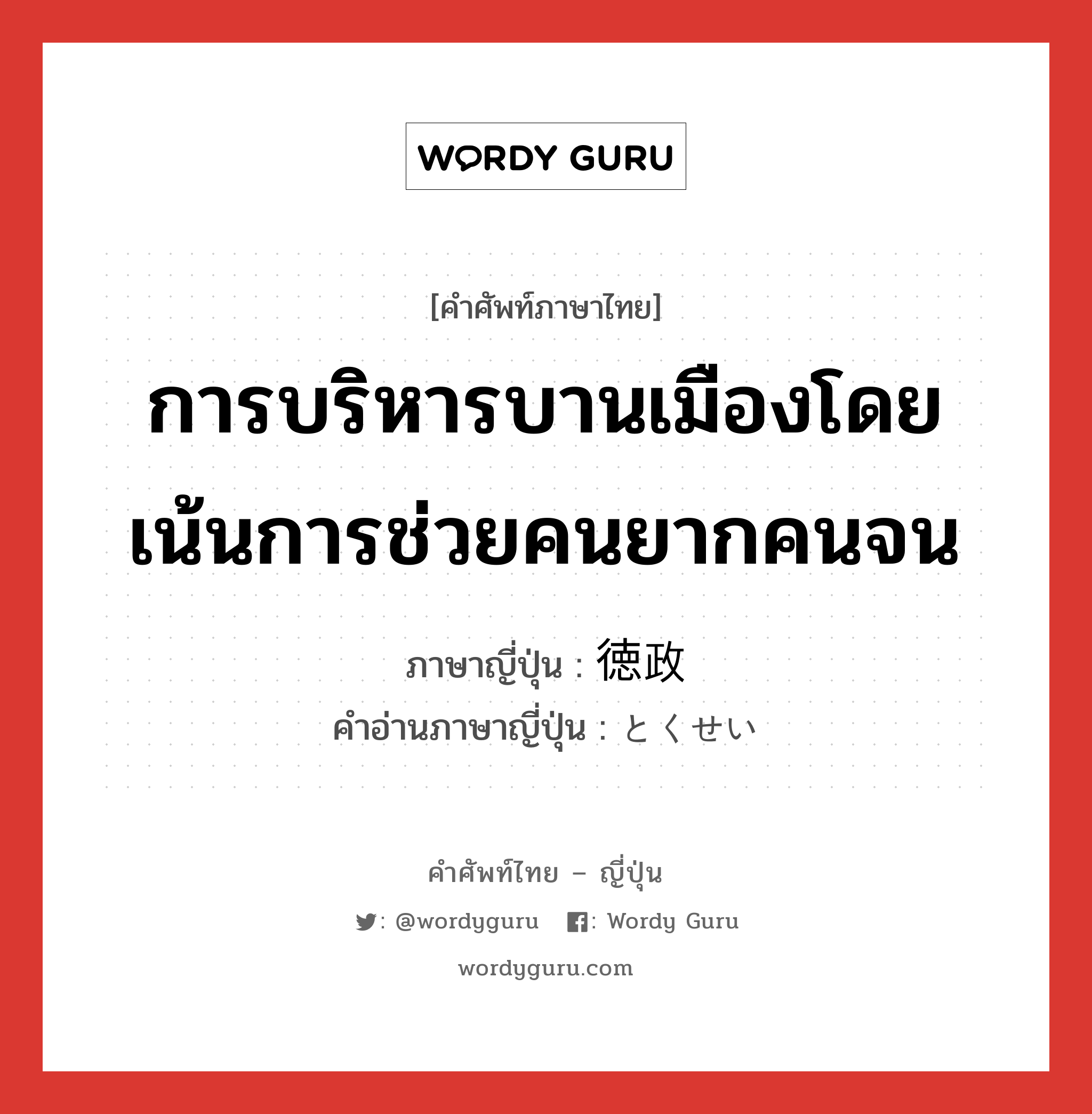 การบริหารบานเมืองโดยเน้นการช่วยคนยากคนจน ภาษาญี่ปุ่นคืออะไร, คำศัพท์ภาษาไทย - ญี่ปุ่น การบริหารบานเมืองโดยเน้นการช่วยคนยากคนจน ภาษาญี่ปุ่น 徳政 คำอ่านภาษาญี่ปุ่น とくせい หมวด n หมวด n