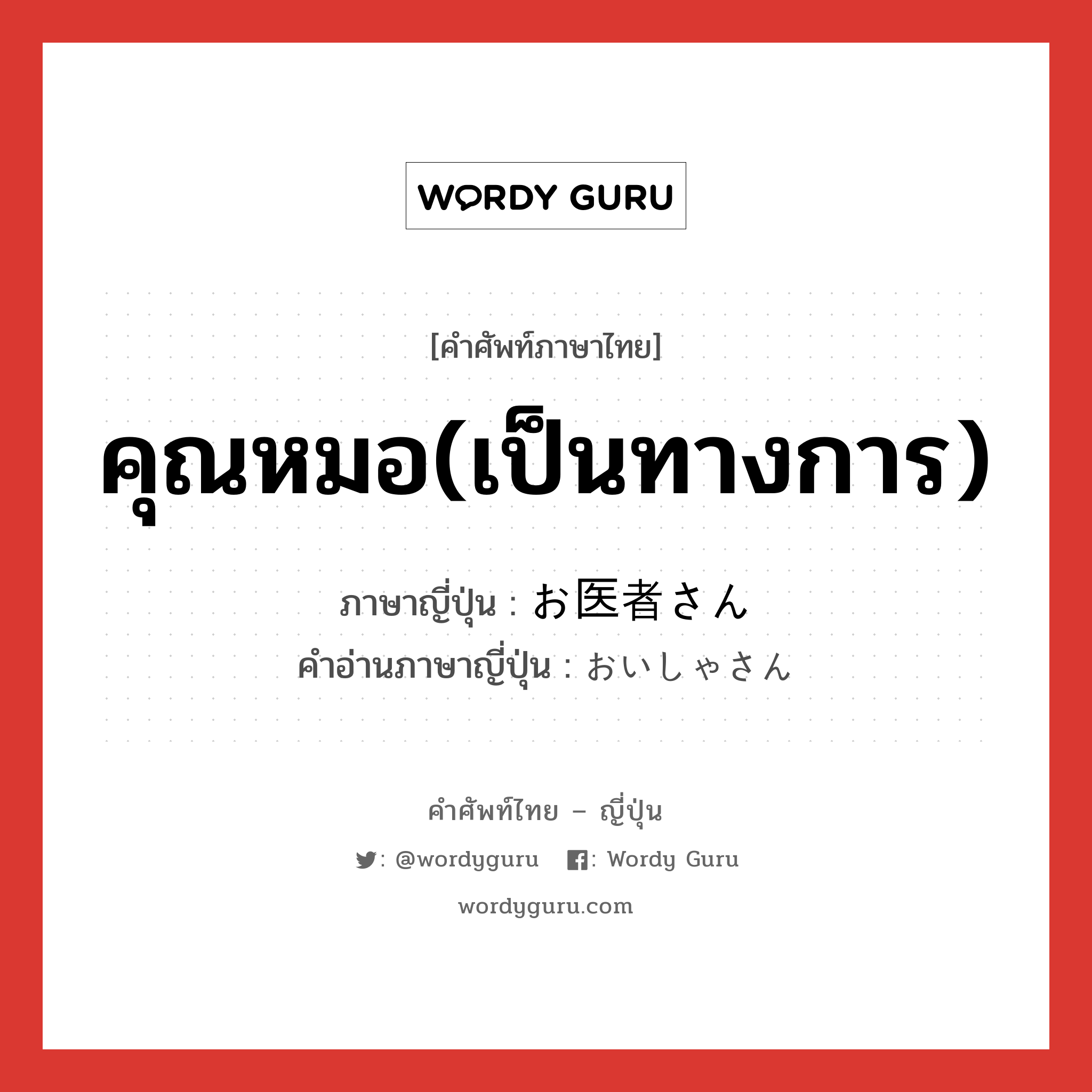 คุณหมอ(เป็นทางการ) ภาษาญี่ปุ่นคืออะไร, คำศัพท์ภาษาไทย - ญี่ปุ่น คุณหมอ(เป็นทางการ) ภาษาญี่ปุ่น お医者さん คำอ่านภาษาญี่ปุ่น おいしゃさん หมวด n หมวด n