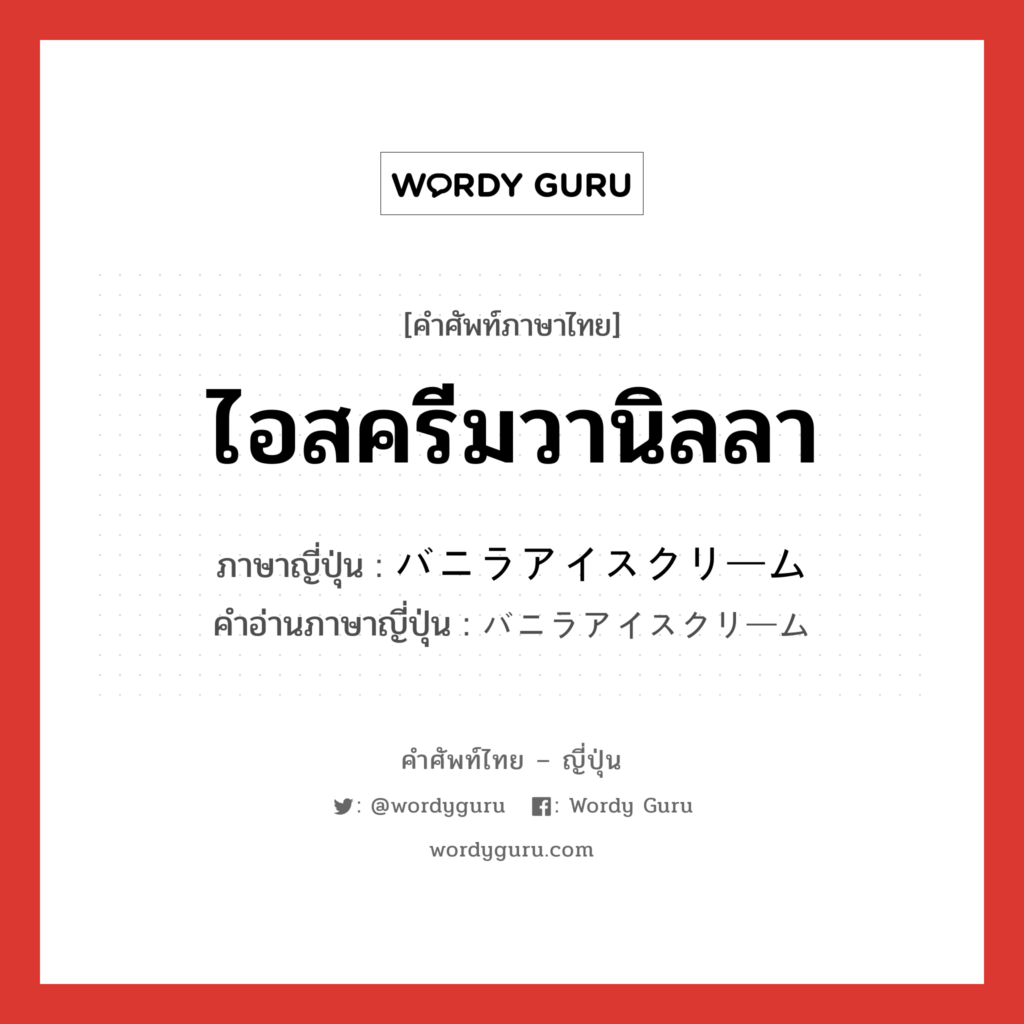 ไอสครีมวานิลลา ภาษาญี่ปุ่นคืออะไร, คำศัพท์ภาษาไทย - ญี่ปุ่น ไอสครีมวานิลลา ภาษาญี่ปุ่น バニラアイスクリーム คำอ่านภาษาญี่ปุ่น バニラアイスクリーム หมวด n หมวด n