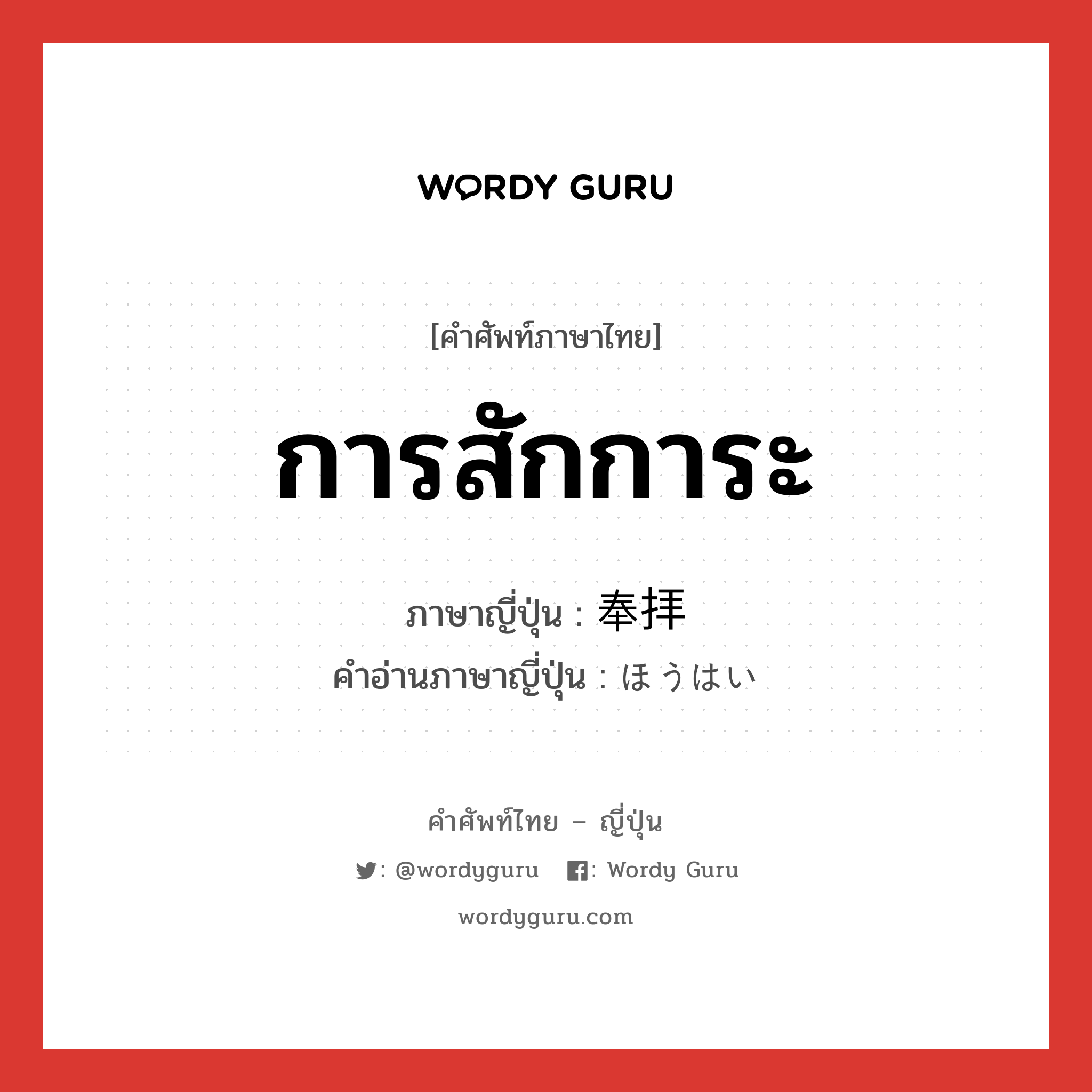 การสักการะ ภาษาญี่ปุ่นคืออะไร, คำศัพท์ภาษาไทย - ญี่ปุ่น การสักการะ ภาษาญี่ปุ่น 奉拝 คำอ่านภาษาญี่ปุ่น ほうはい หมวด n หมวด n