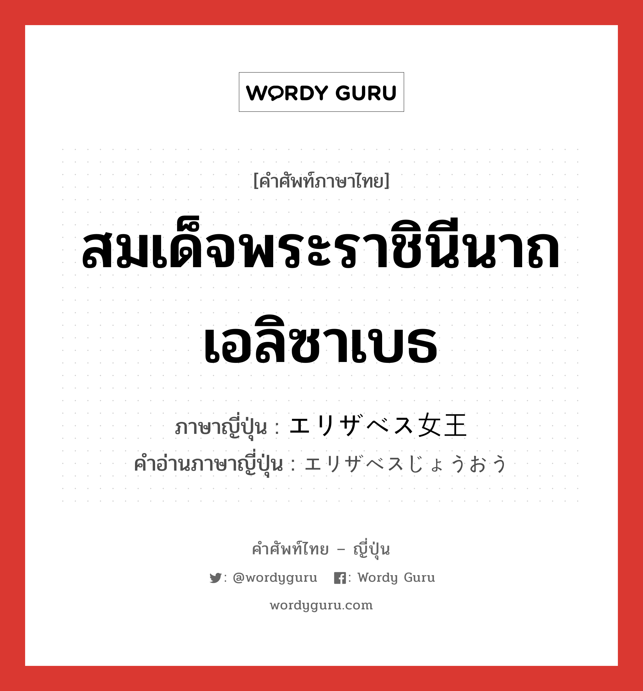 สมเด็จพระราชินีนาถเอลิซาเบธ ภาษาญี่ปุ่นคืออะไร, คำศัพท์ภาษาไทย - ญี่ปุ่น สมเด็จพระราชินีนาถเอลิซาเบธ ภาษาญี่ปุ่น エリザベス女王 คำอ่านภาษาญี่ปุ่น エリザベスじょうおう หมวด n หมวด n