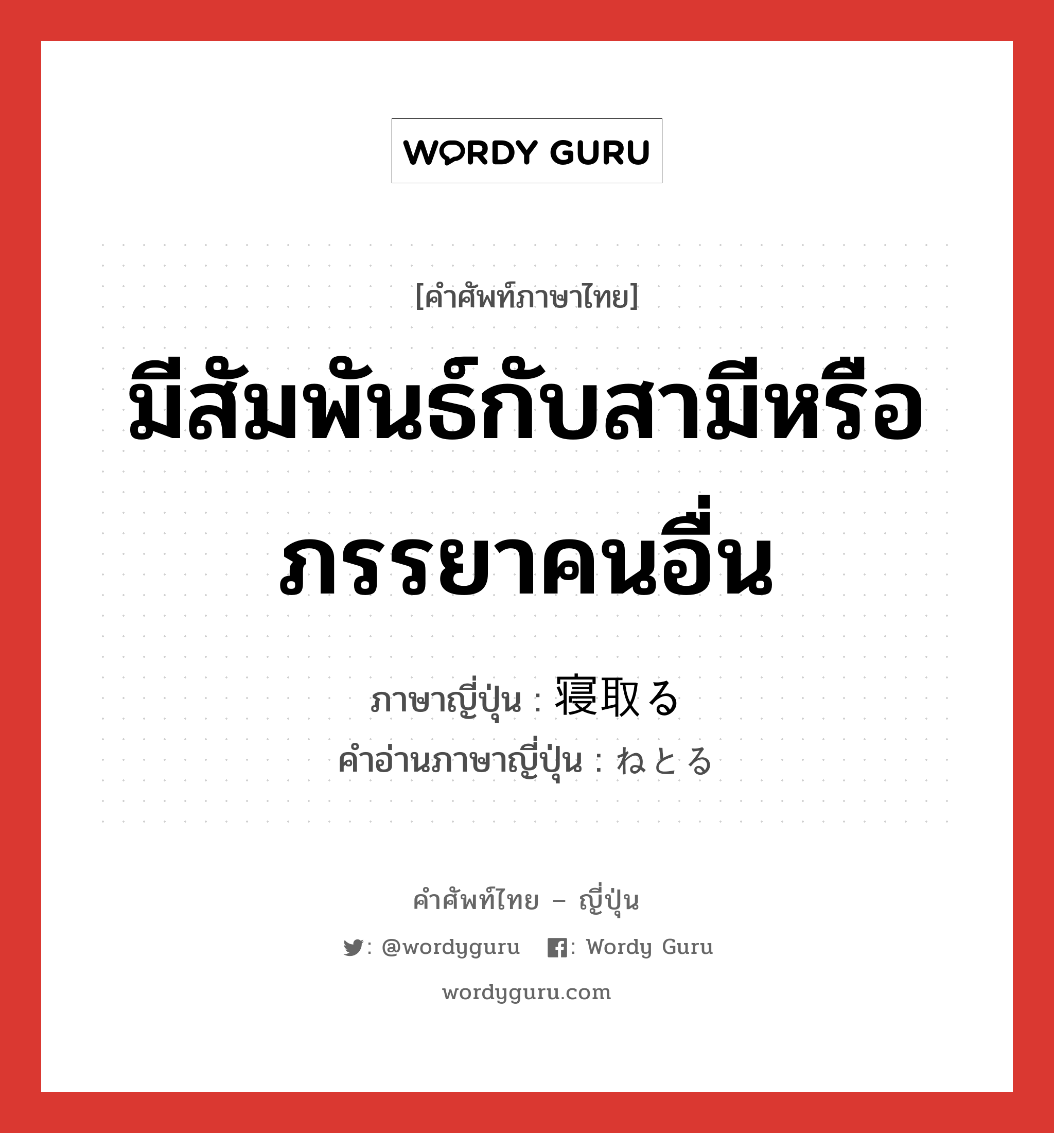 มีสัมพันธ์กับสามีหรือภรรยาคนอื่น ภาษาญี่ปุ่นคืออะไร, คำศัพท์ภาษาไทย - ญี่ปุ่น มีสัมพันธ์กับสามีหรือภรรยาคนอื่น ภาษาญี่ปุ่น 寝取る คำอ่านภาษาญี่ปุ่น ねとる หมวด v5r หมวด v5r