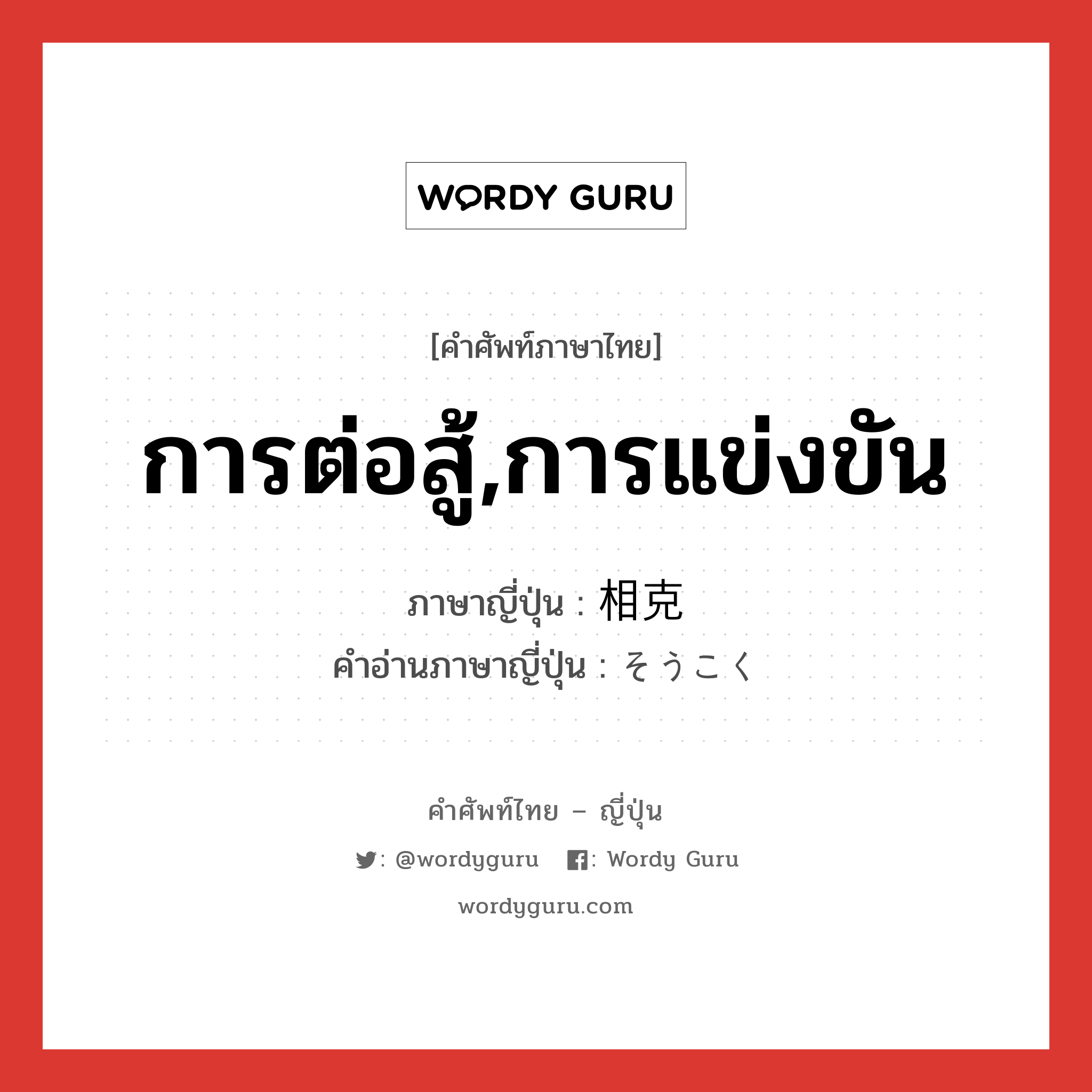 การต่อสู้,การแข่งขัน ภาษาญี่ปุ่นคืออะไร, คำศัพท์ภาษาไทย - ญี่ปุ่น การต่อสู้,การแข่งขัน ภาษาญี่ปุ่น 相克 คำอ่านภาษาญี่ปุ่น そうこく หมวด n หมวด n