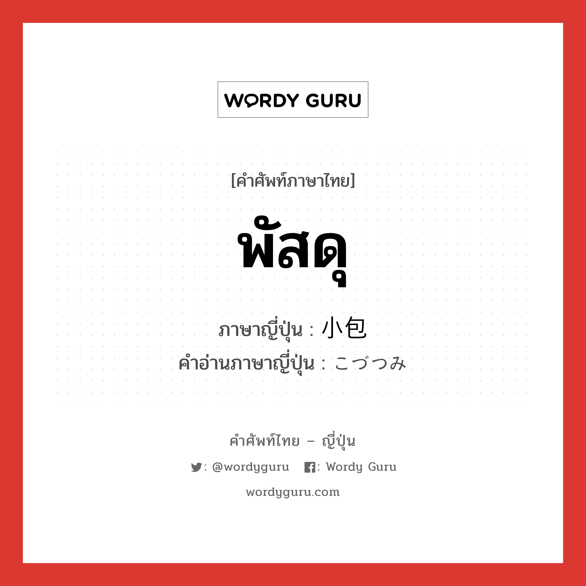 พัสดุ ภาษาญี่ปุ่นคืออะไร, คำศัพท์ภาษาไทย - ญี่ปุ่น พัสดุ ภาษาญี่ปุ่น 小包 คำอ่านภาษาญี่ปุ่น こづつみ หมวด n หมวด n