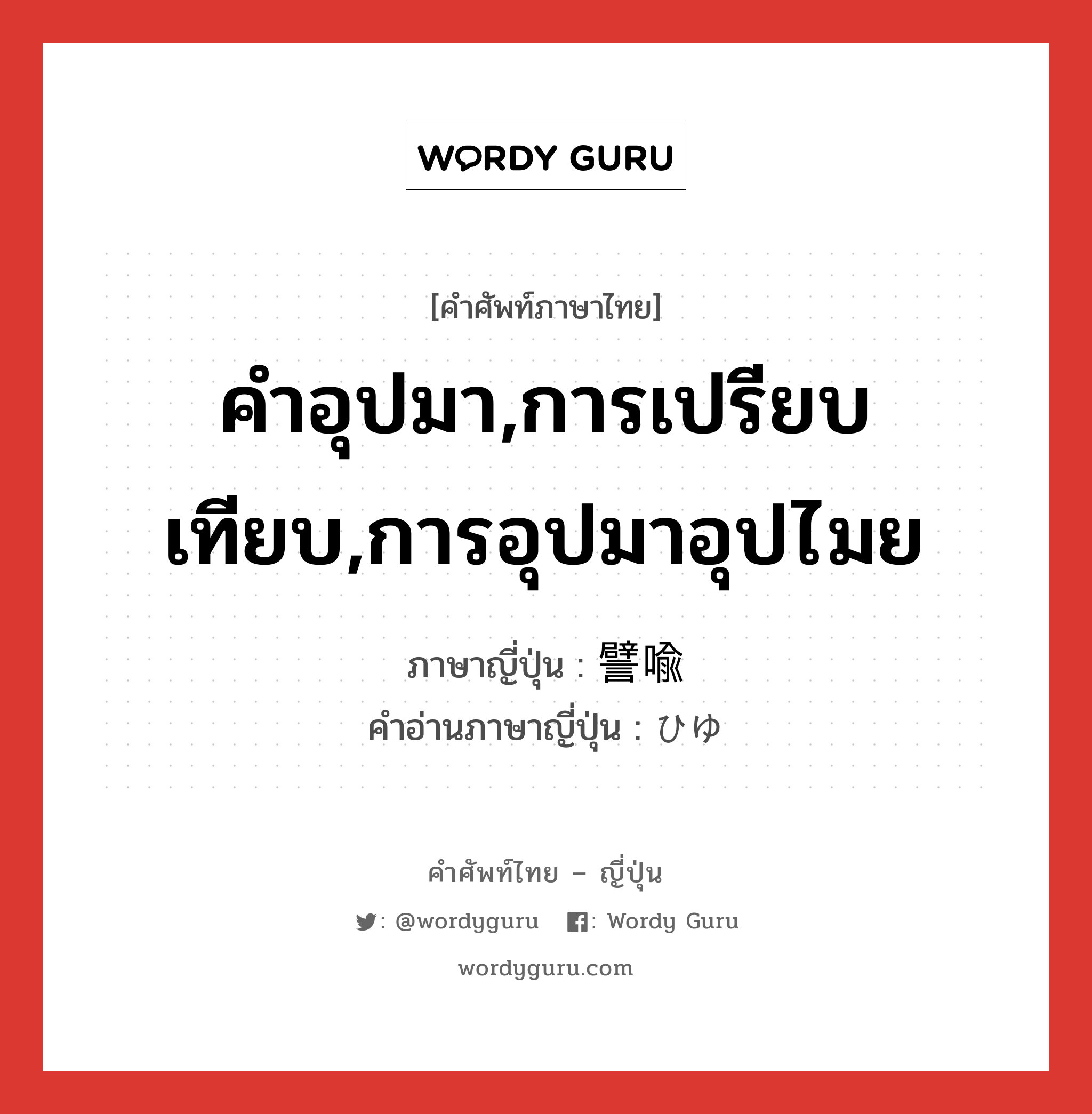 คำอุปมา,การเปรียบเทียบ,การอุปมาอุปไมย ภาษาญี่ปุ่นคืออะไร, คำศัพท์ภาษาไทย - ญี่ปุ่น คำอุปมา,การเปรียบเทียบ,การอุปมาอุปไมย ภาษาญี่ปุ่น 譬喩 คำอ่านภาษาญี่ปุ่น ひゆ หมวด n หมวด n