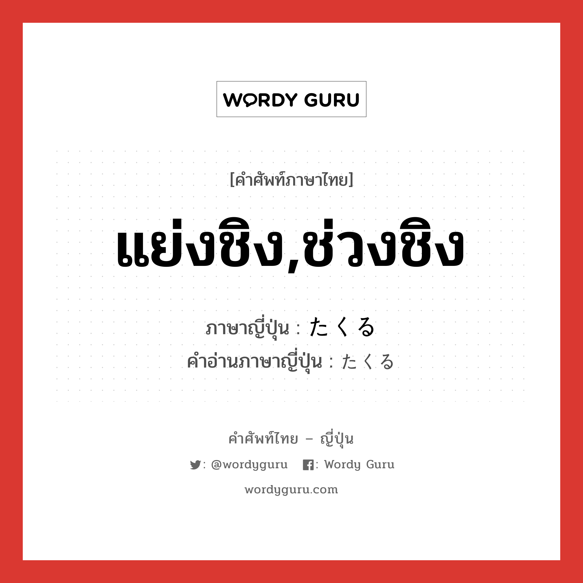 แย่งชิง,ช่วงชิง ภาษาญี่ปุ่นคืออะไร, คำศัพท์ภาษาไทย - ญี่ปุ่น แย่งชิง,ช่วงชิง ภาษาญี่ปุ่น たくる คำอ่านภาษาญี่ปุ่น たくる หมวด v หมวด v