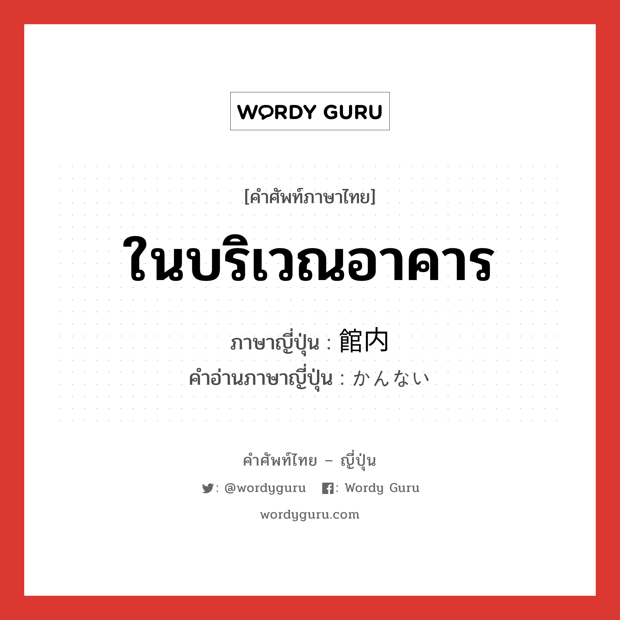 ในบริเวณอาคาร ภาษาญี่ปุ่นคืออะไร, คำศัพท์ภาษาไทย - ญี่ปุ่น ในบริเวณอาคาร ภาษาญี่ปุ่น 館内 คำอ่านภาษาญี่ปุ่น かんない หมวด n หมวด n