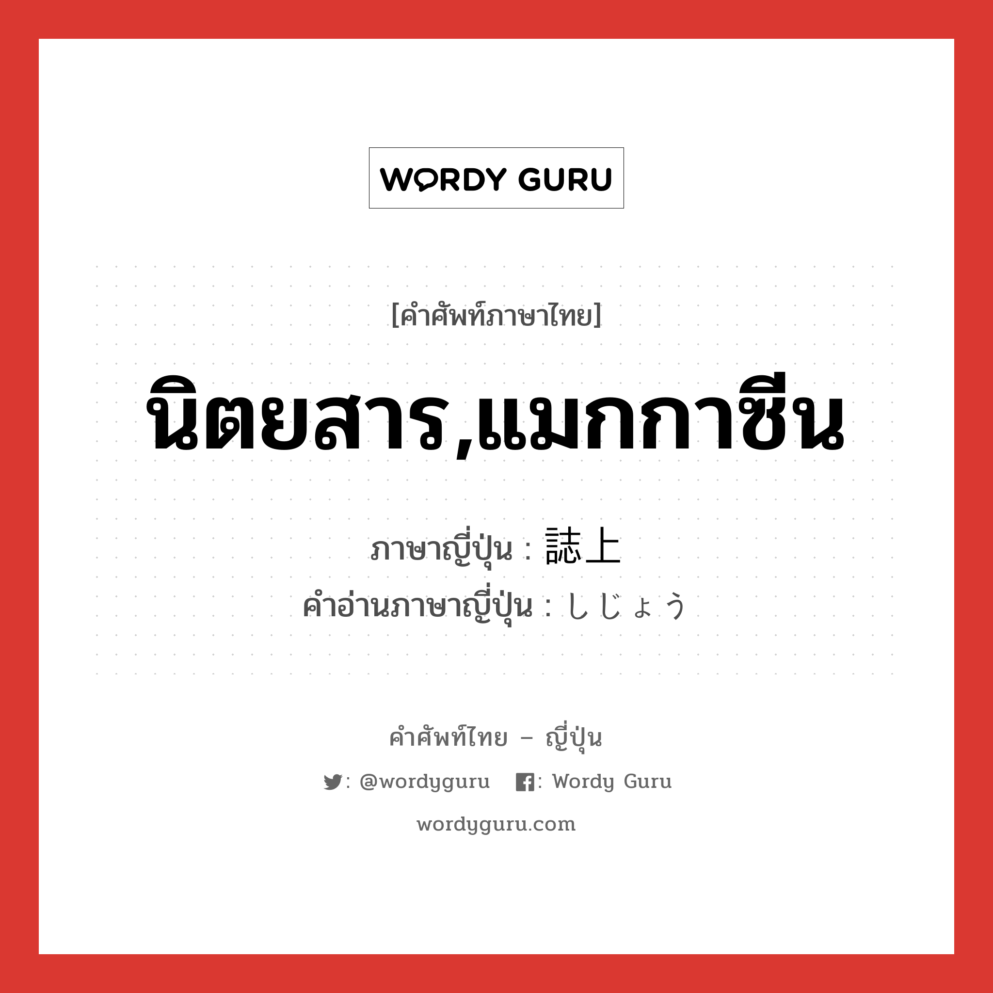 นิตยสาร,แมกกาซีน ภาษาญี่ปุ่นคืออะไร, คำศัพท์ภาษาไทย - ญี่ปุ่น นิตยสาร,แมกกาซีน ภาษาญี่ปุ่น 誌上 คำอ่านภาษาญี่ปุ่น しじょう หมวด n หมวด n