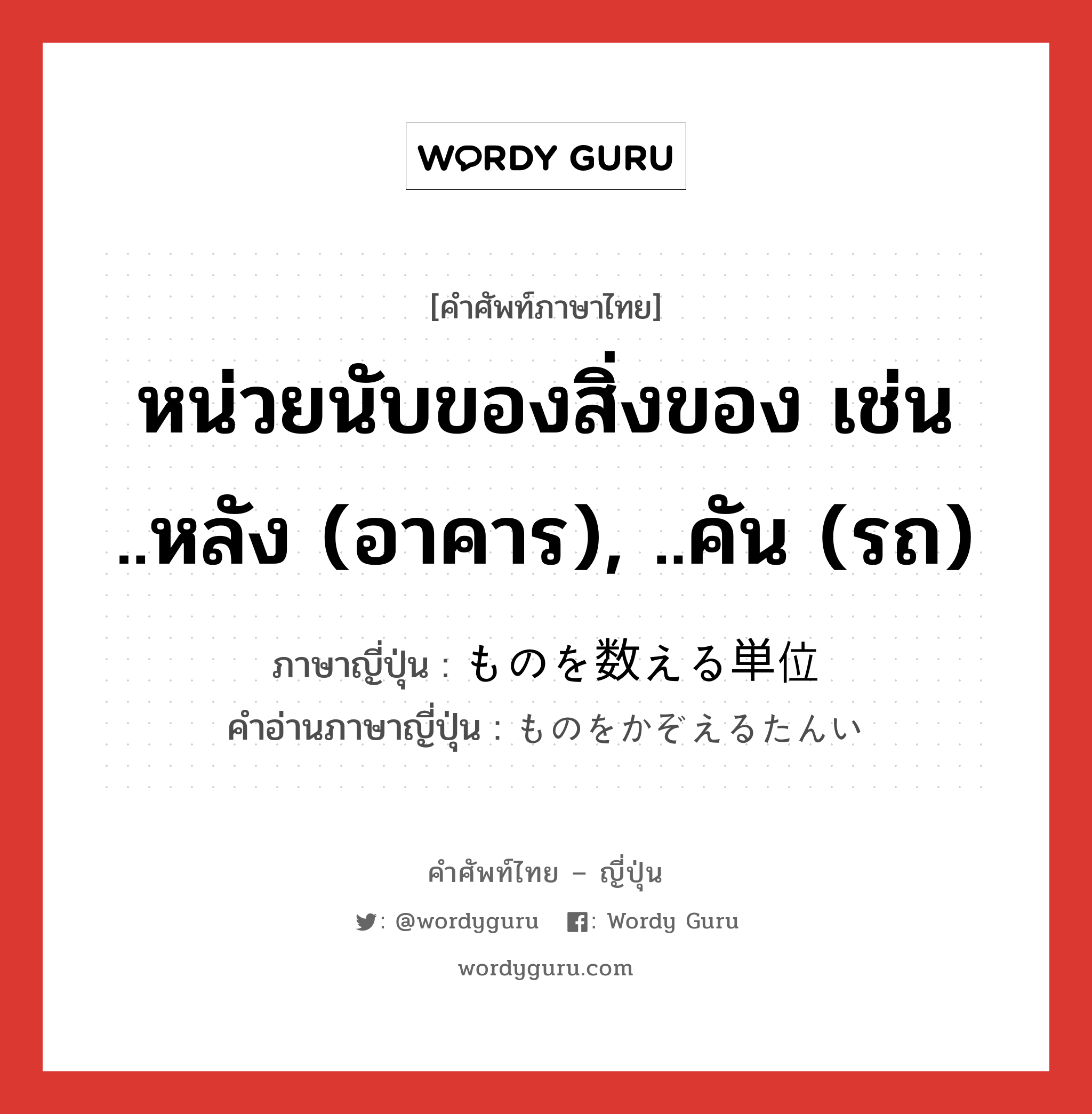 หน่วยนับของสิ่งของ เช่น ..หลัง (อาคาร), ..คัน (รถ) ภาษาญี่ปุ่นคืออะไร, คำศัพท์ภาษาไทย - ญี่ปุ่น หน่วยนับของสิ่งของ เช่น ..หลัง (อาคาร), ..คัน (รถ) ภาษาญี่ปุ่น ものを数える単位 คำอ่านภาษาญี่ปุ่น ものをかぞえるたんい หมวด n หมวด n