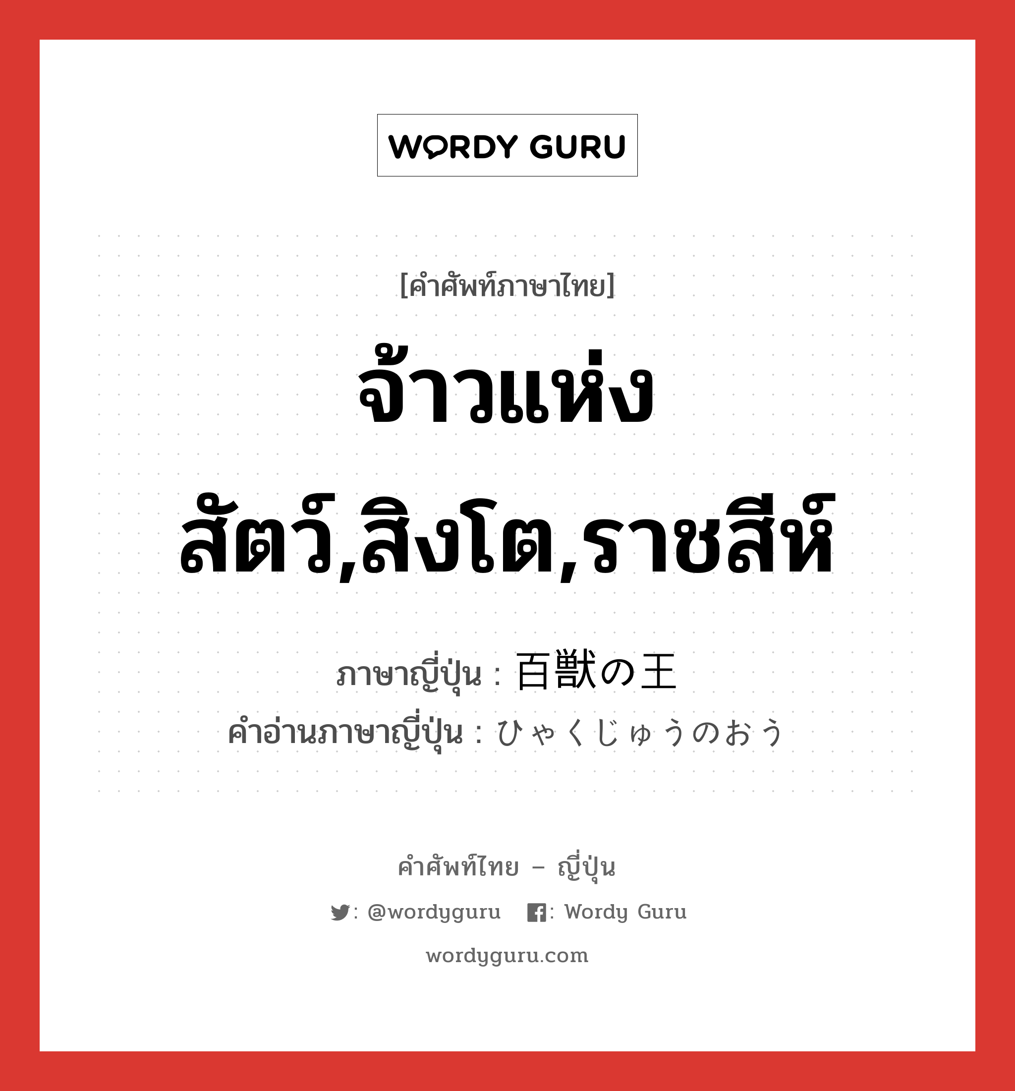 จ้าวแห่งสัตว์,สิงโต,ราชสีห์ ภาษาญี่ปุ่นคืออะไร, คำศัพท์ภาษาไทย - ญี่ปุ่น จ้าวแห่งสัตว์,สิงโต,ราชสีห์ ภาษาญี่ปุ่น 百獣の王 คำอ่านภาษาญี่ปุ่น ひゃくじゅうのおう หมวด n หมวด n