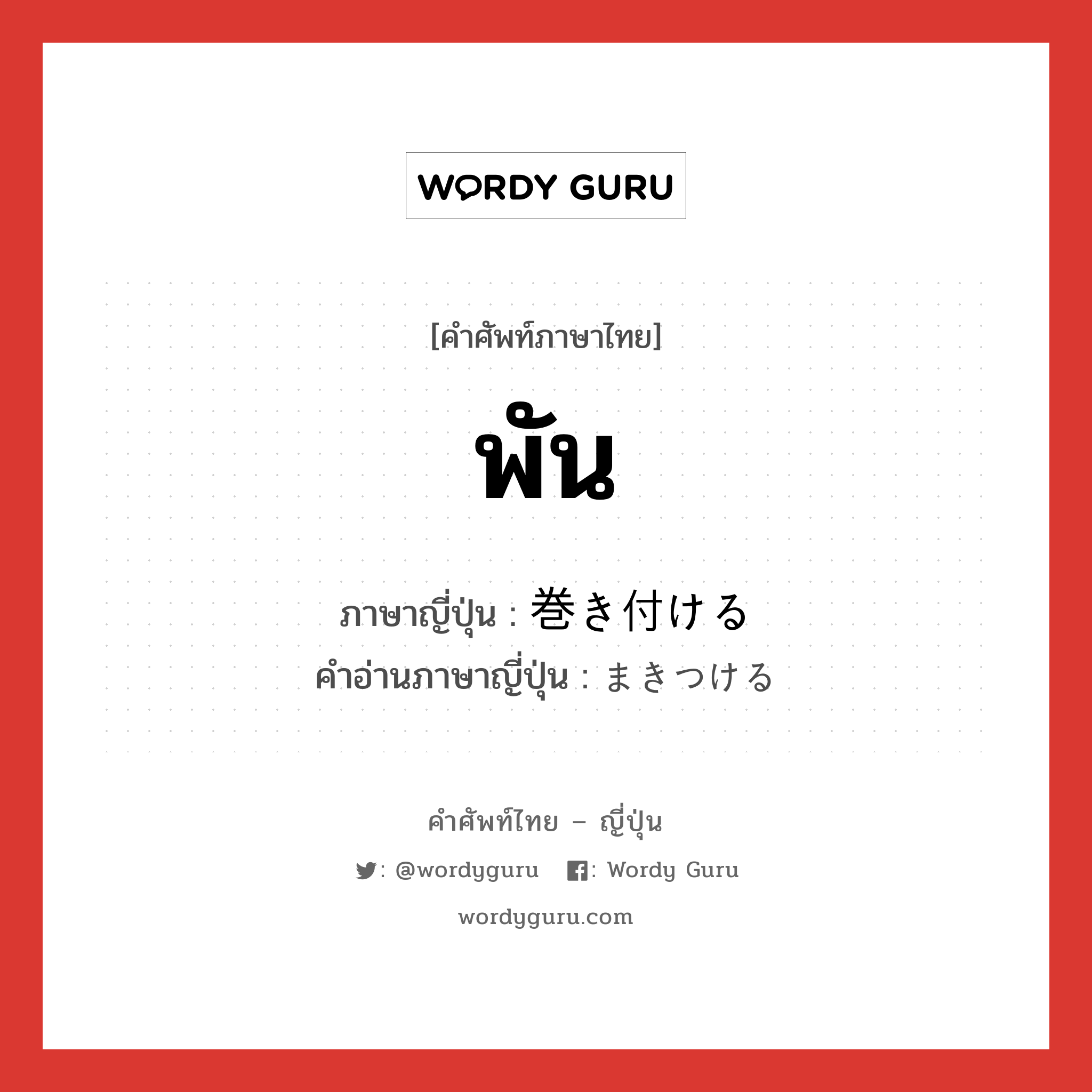 พัน ภาษาญี่ปุ่นคืออะไร, คำศัพท์ภาษาไทย - ญี่ปุ่น พัน ภาษาญี่ปุ่น 巻き付ける คำอ่านภาษาญี่ปุ่น まきつける หมวด v1 หมวด v1