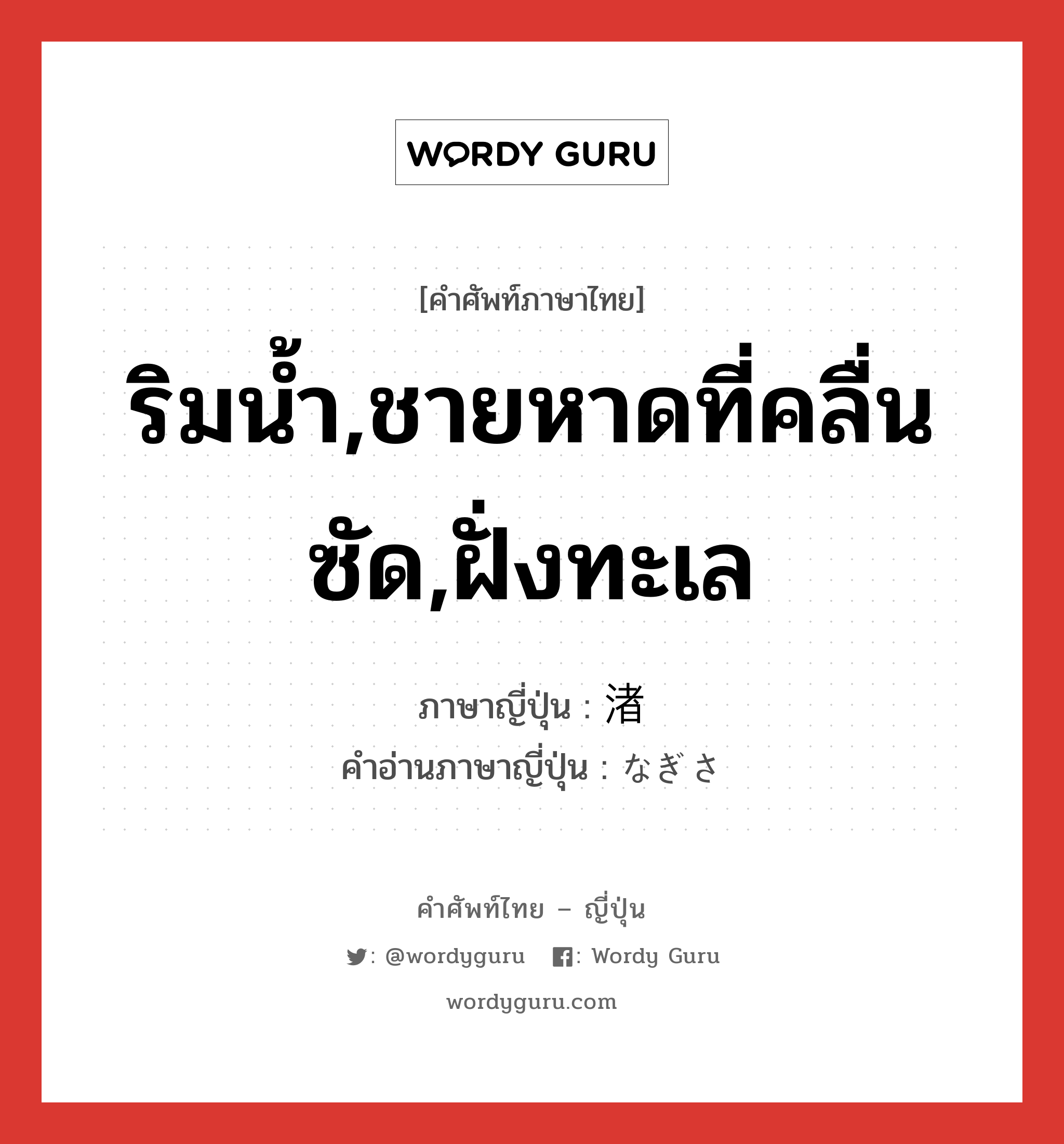 ริมน้ำ,ชายหาดที่คลื่นซัด,ฝั่งทะเล ภาษาญี่ปุ่นคืออะไร, คำศัพท์ภาษาไทย - ญี่ปุ่น ริมน้ำ,ชายหาดที่คลื่นซัด,ฝั่งทะเล ภาษาญี่ปุ่น 渚 คำอ่านภาษาญี่ปุ่น なぎさ หมวด n หมวด n