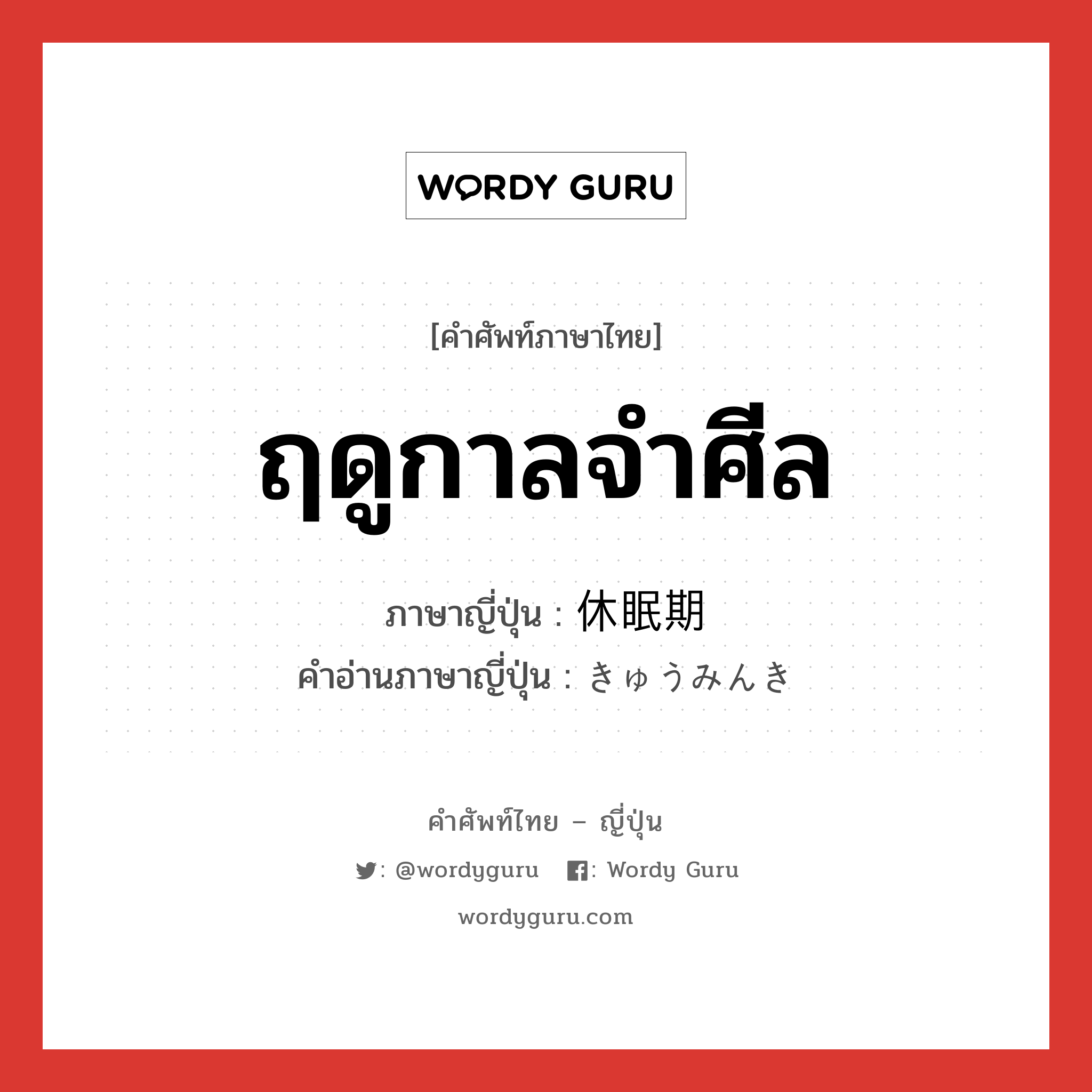 ฤดูกาลจำศีล ภาษาญี่ปุ่นคืออะไร, คำศัพท์ภาษาไทย - ญี่ปุ่น ฤดูกาลจำศีล ภาษาญี่ปุ่น 休眠期 คำอ่านภาษาญี่ปุ่น きゅうみんき หมวด n หมวด n