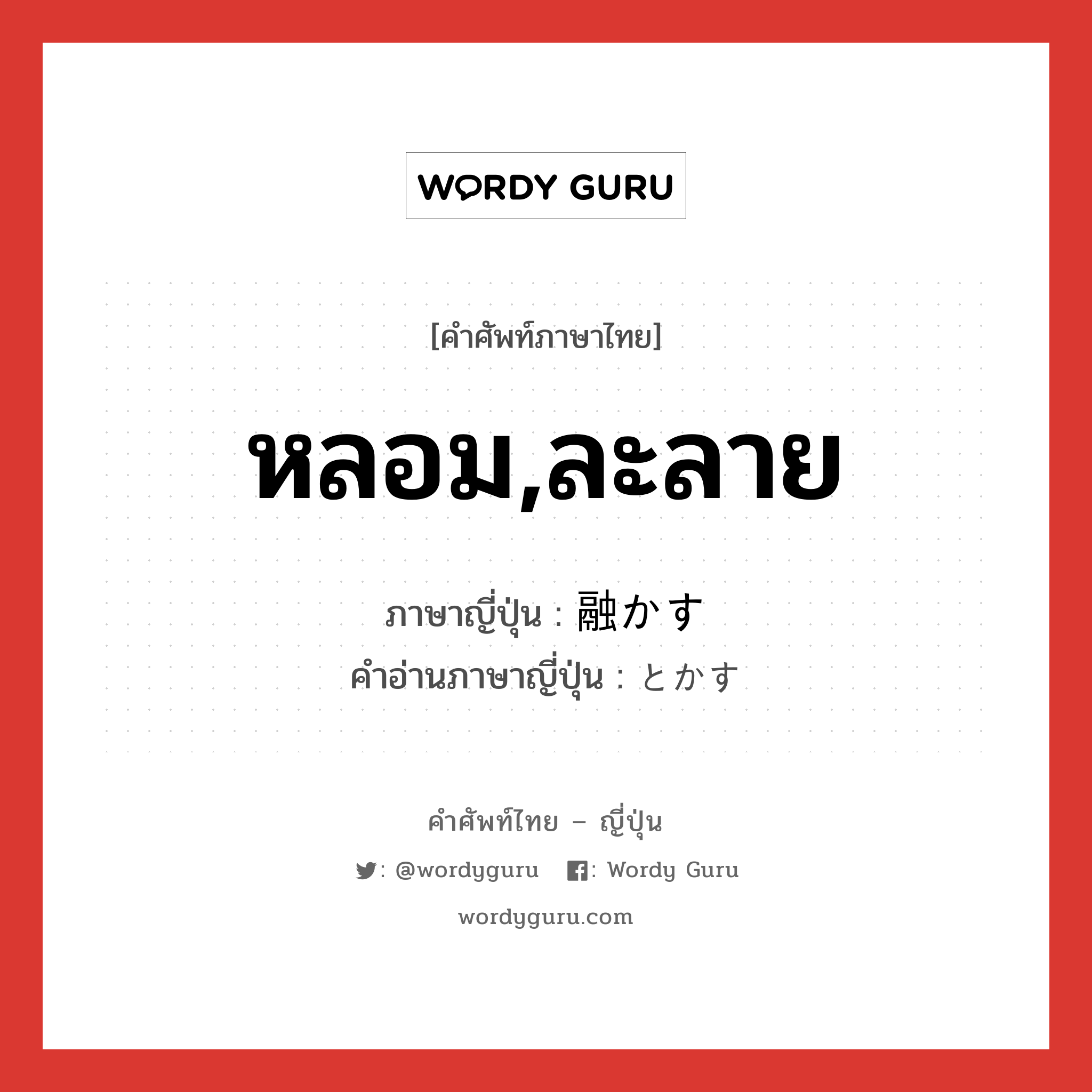 หลอม,ละลาย ภาษาญี่ปุ่นคืออะไร, คำศัพท์ภาษาไทย - ญี่ปุ่น หลอม,ละลาย ภาษาญี่ปุ่น 融かす คำอ่านภาษาญี่ปุ่น とかす หมวด v5s หมวด v5s