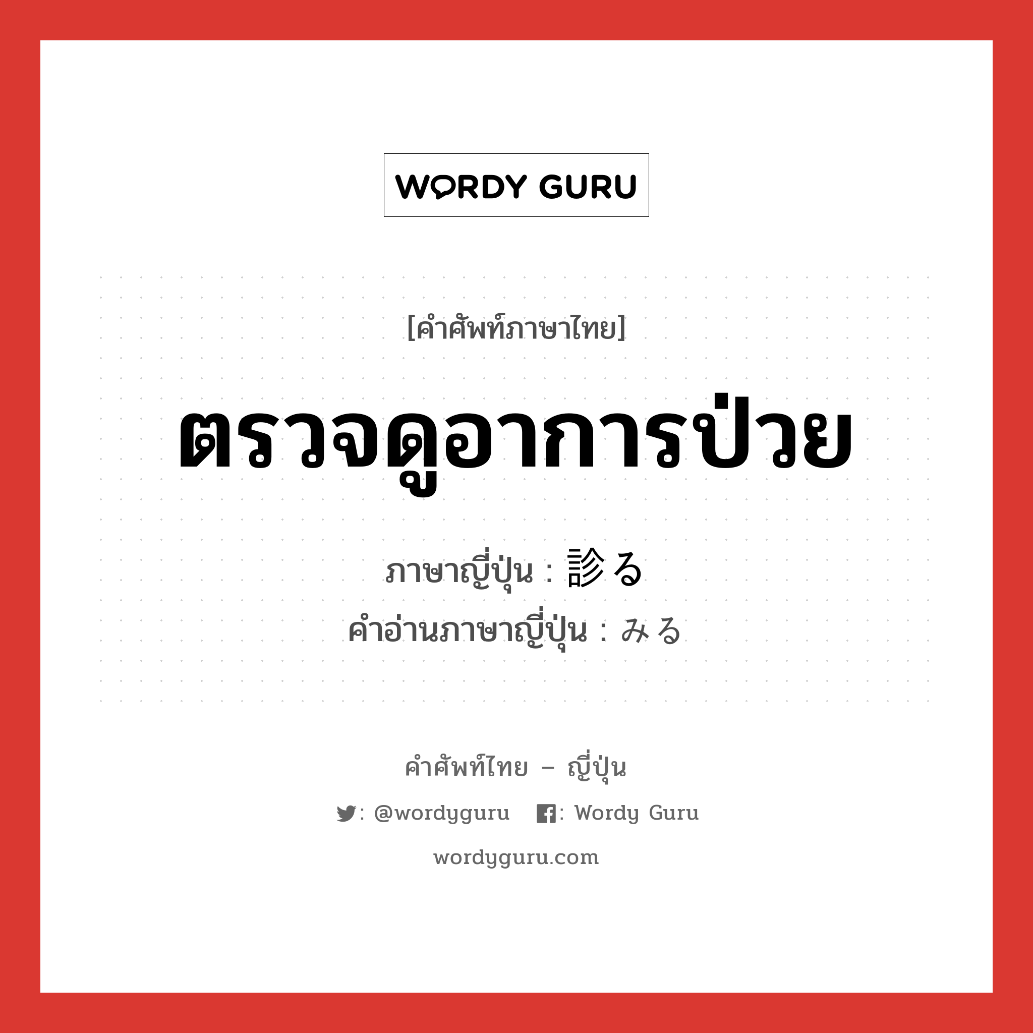 ตรวจดูอาการป่วย ภาษาญี่ปุ่นคืออะไร, คำศัพท์ภาษาไทย - ญี่ปุ่น ตรวจดูอาการป่วย ภาษาญี่ปุ่น 診る คำอ่านภาษาญี่ปุ่น みる หมวด v1 หมวด v1