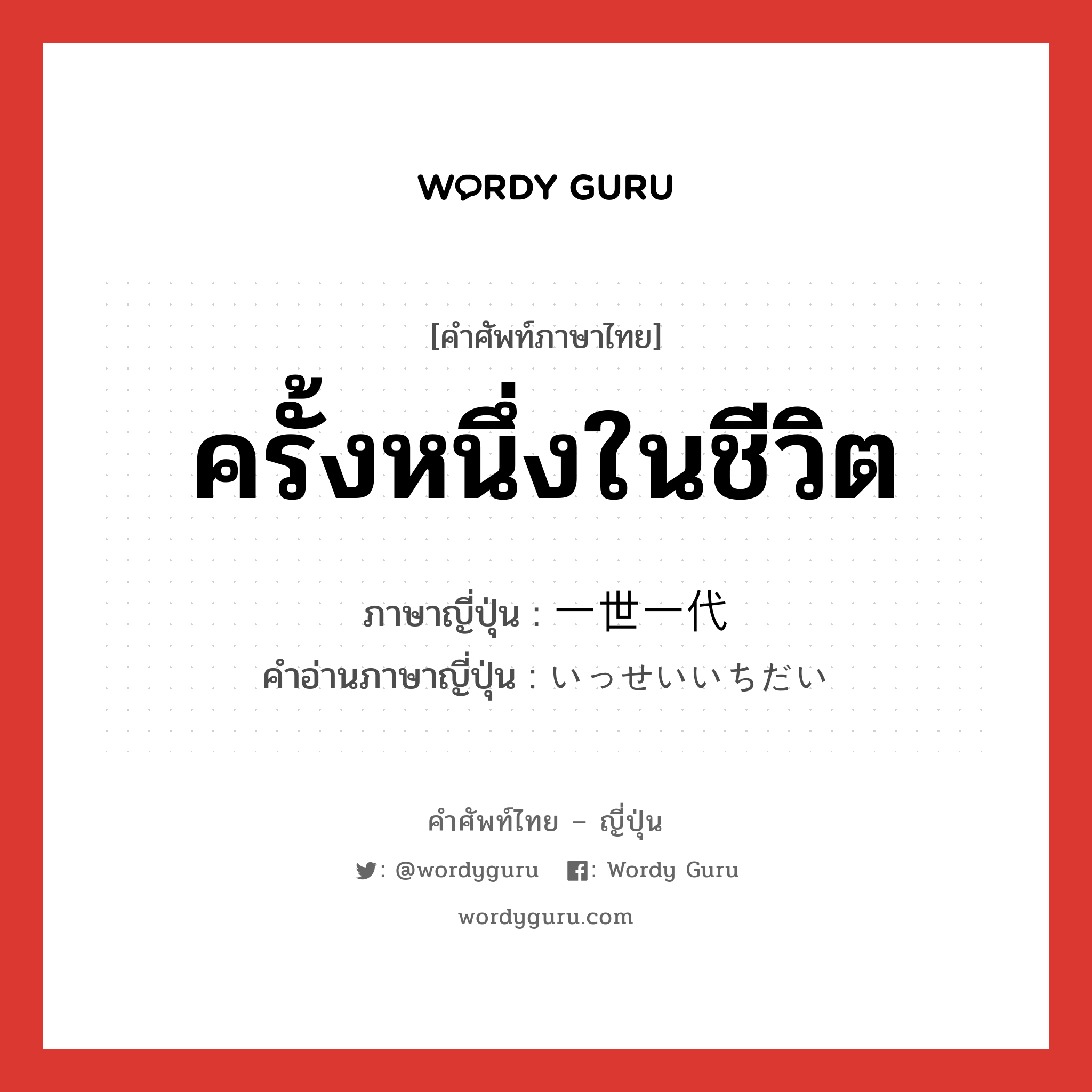 ครั้งหนึ่งในชีวิต ภาษาญี่ปุ่นคืออะไร, คำศัพท์ภาษาไทย - ญี่ปุ่น ครั้งหนึ่งในชีวิต ภาษาญี่ปุ่น 一世一代 คำอ่านภาษาญี่ปุ่น いっせいいちだい หมวด n หมวด n