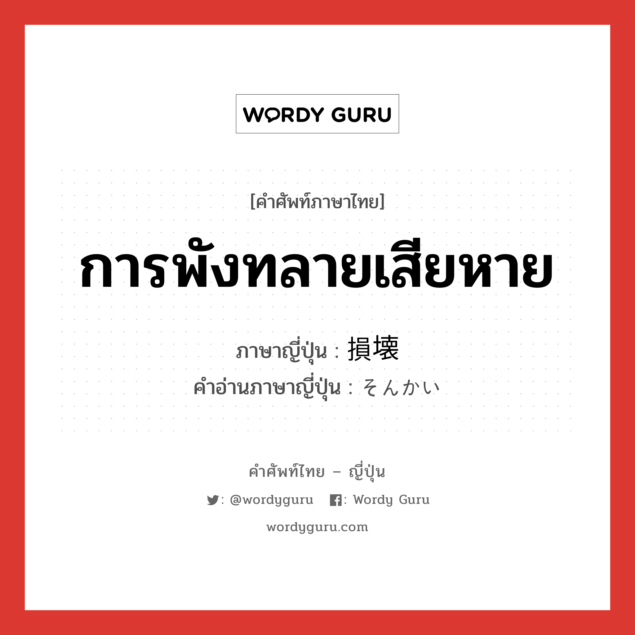 การพังทลายเสียหาย ภาษาญี่ปุ่นคืออะไร, คำศัพท์ภาษาไทย - ญี่ปุ่น การพังทลายเสียหาย ภาษาญี่ปุ่น 損壊 คำอ่านภาษาญี่ปุ่น そんかい หมวด n หมวด n