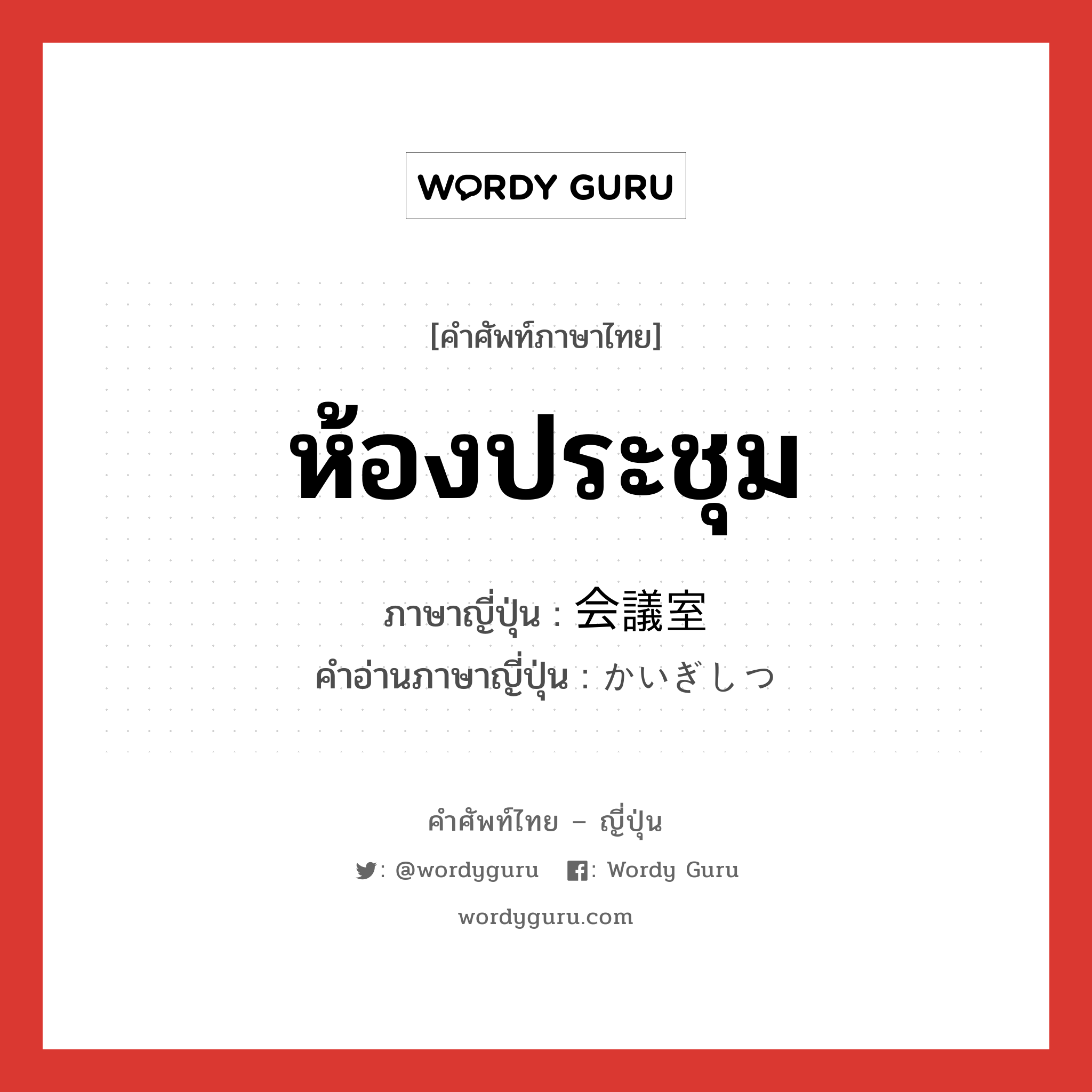 ห้องประชุม ภาษาญี่ปุ่นคืออะไร, คำศัพท์ภาษาไทย - ญี่ปุ่น ห้องประชุม ภาษาญี่ปุ่น 会議室 คำอ่านภาษาญี่ปุ่น かいぎしつ หมวด n หมวด n