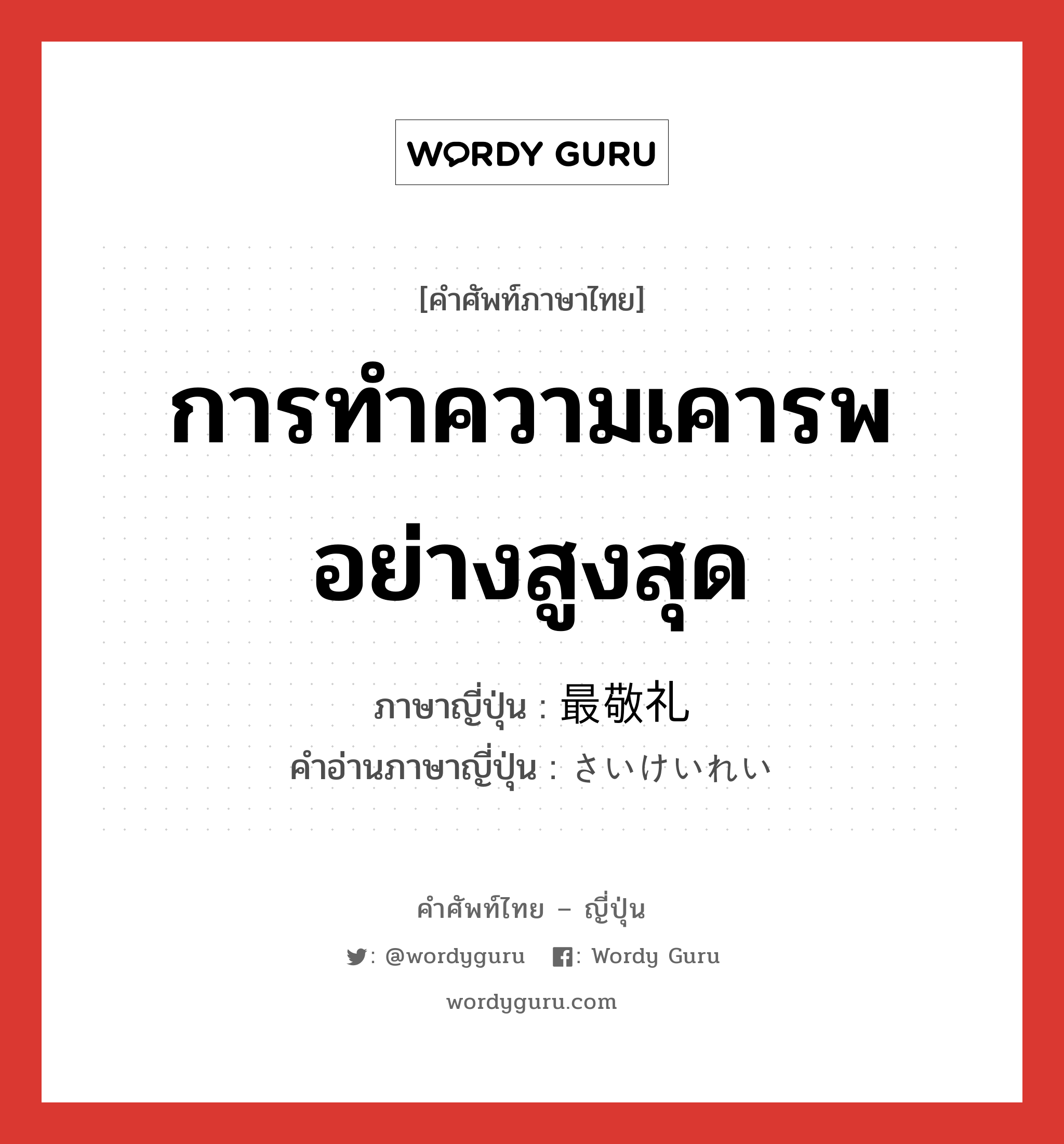 การทำความเคารพอย่างสูงสุด ภาษาญี่ปุ่นคืออะไร, คำศัพท์ภาษาไทย - ญี่ปุ่น การทำความเคารพอย่างสูงสุด ภาษาญี่ปุ่น 最敬礼 คำอ่านภาษาญี่ปุ่น さいけいれい หมวด n หมวด n