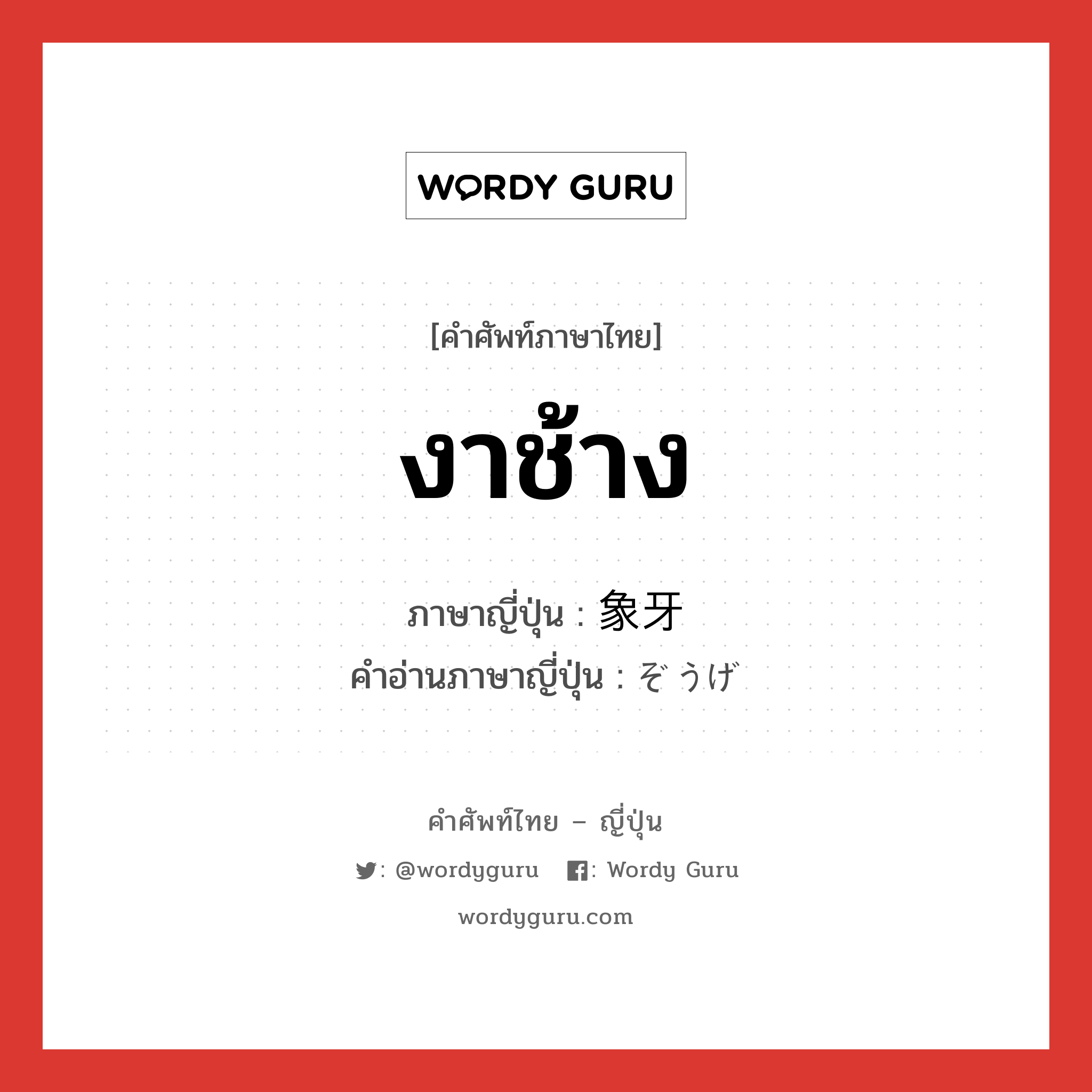 งาช้าง ภาษาญี่ปุ่นคืออะไร, คำศัพท์ภาษาไทย - ญี่ปุ่น งาช้าง ภาษาญี่ปุ่น 象牙 คำอ่านภาษาญี่ปุ่น ぞうげ หมวด n หมวด n