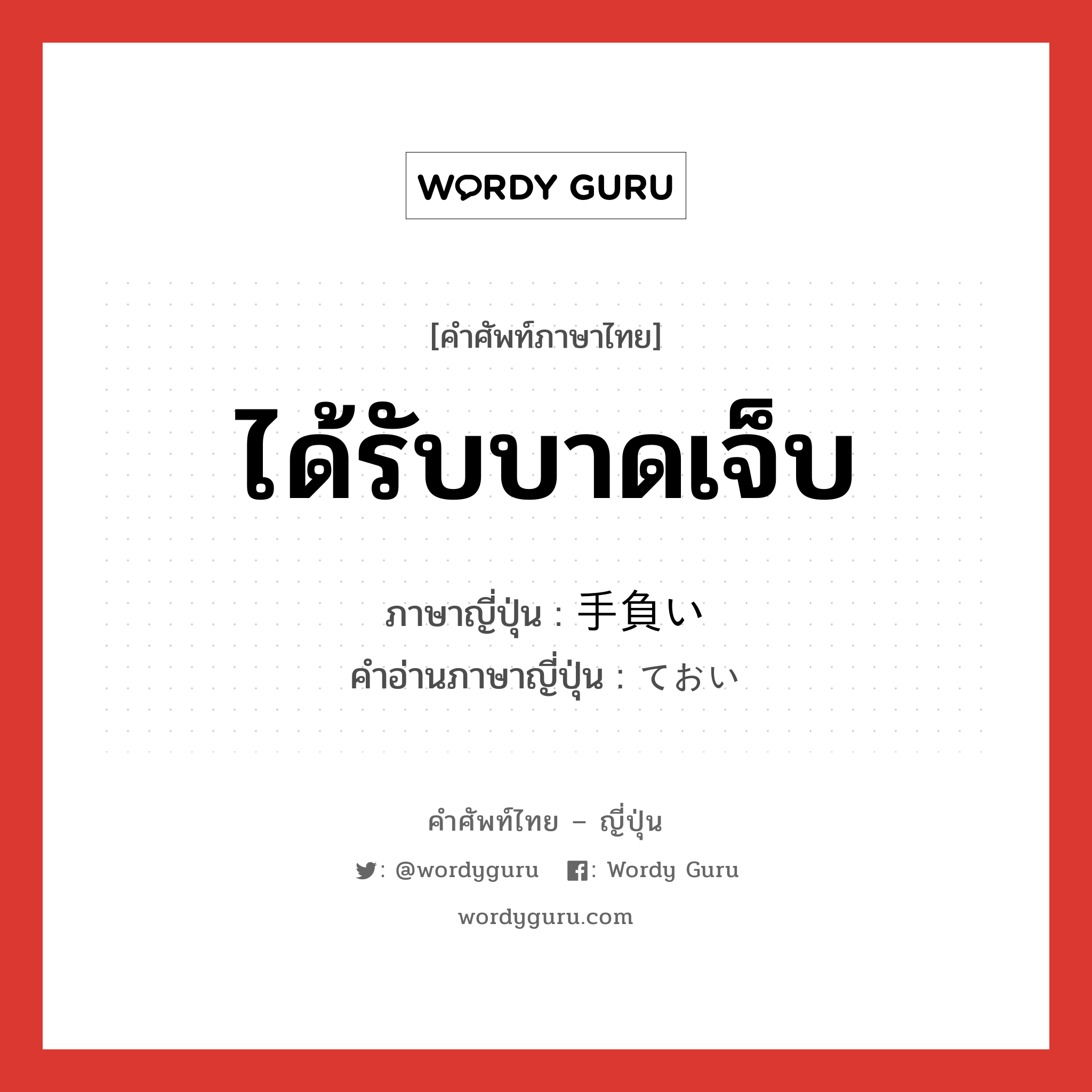 ได้รับบาดเจ็บ ภาษาญี่ปุ่นคืออะไร, คำศัพท์ภาษาไทย - ญี่ปุ่น ได้รับบาดเจ็บ ภาษาญี่ปุ่น 手負い คำอ่านภาษาญี่ปุ่น ておい หมวด n หมวด n