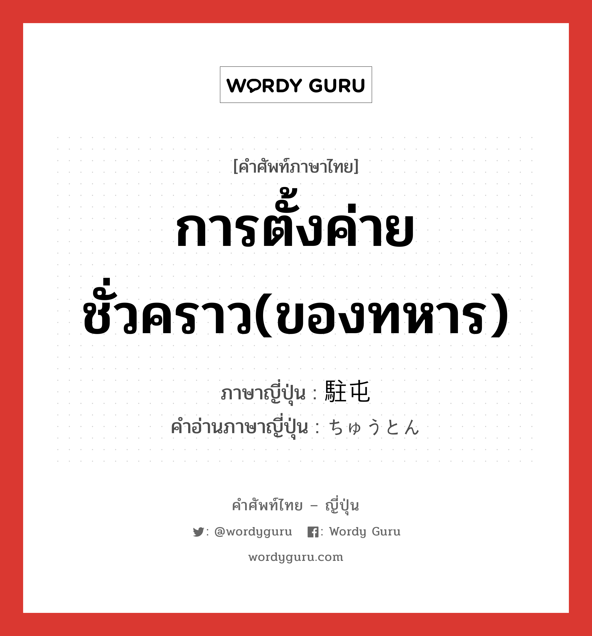 การตั้งค่ายชั่วคราว(ของทหาร) ภาษาญี่ปุ่นคืออะไร, คำศัพท์ภาษาไทย - ญี่ปุ่น การตั้งค่ายชั่วคราว(ของทหาร) ภาษาญี่ปุ่น 駐屯 คำอ่านภาษาญี่ปุ่น ちゅうとん หมวด n หมวด n