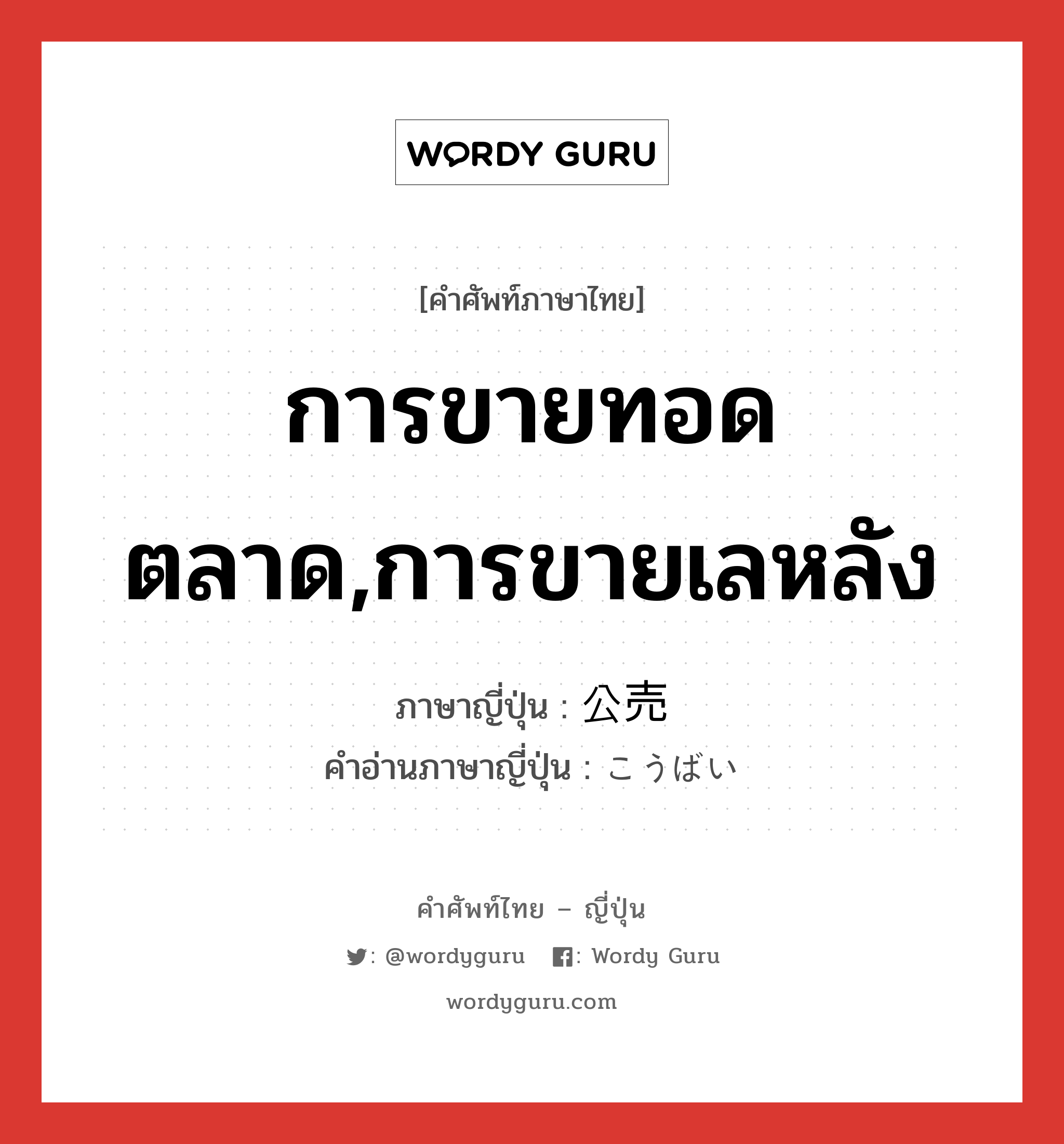 การขายทอดตลาด,การขายเลหลัง ภาษาญี่ปุ่นคืออะไร, คำศัพท์ภาษาไทย - ญี่ปุ่น การขายทอดตลาด,การขายเลหลัง ภาษาญี่ปุ่น 公売 คำอ่านภาษาญี่ปุ่น こうばい หมวด n หมวด n