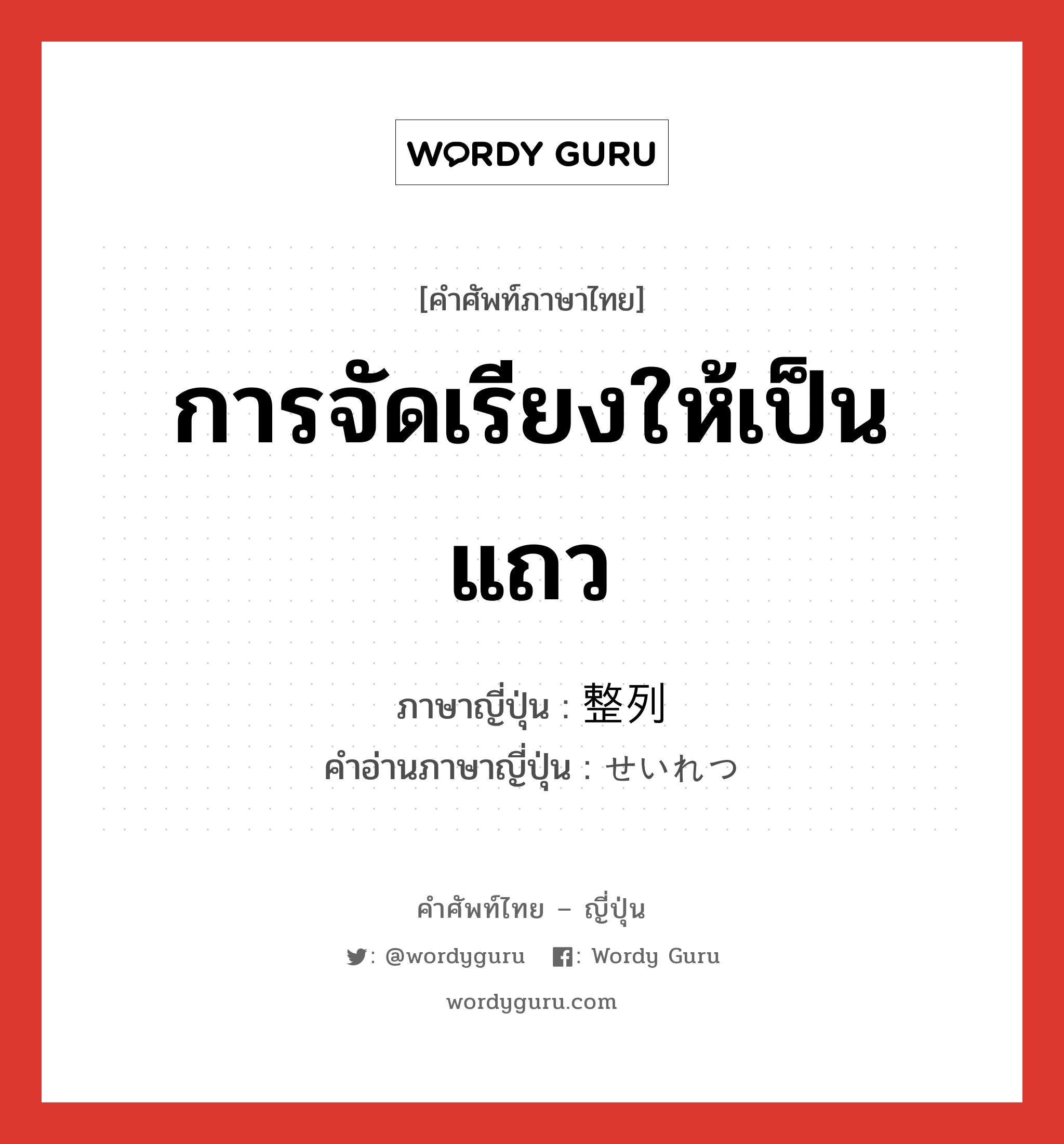 การจัดเรียงให้เป็นแถว ภาษาญี่ปุ่นคืออะไร, คำศัพท์ภาษาไทย - ญี่ปุ่น การจัดเรียงให้เป็นแถว ภาษาญี่ปุ่น 整列 คำอ่านภาษาญี่ปุ่น せいれつ หมวด n หมวด n