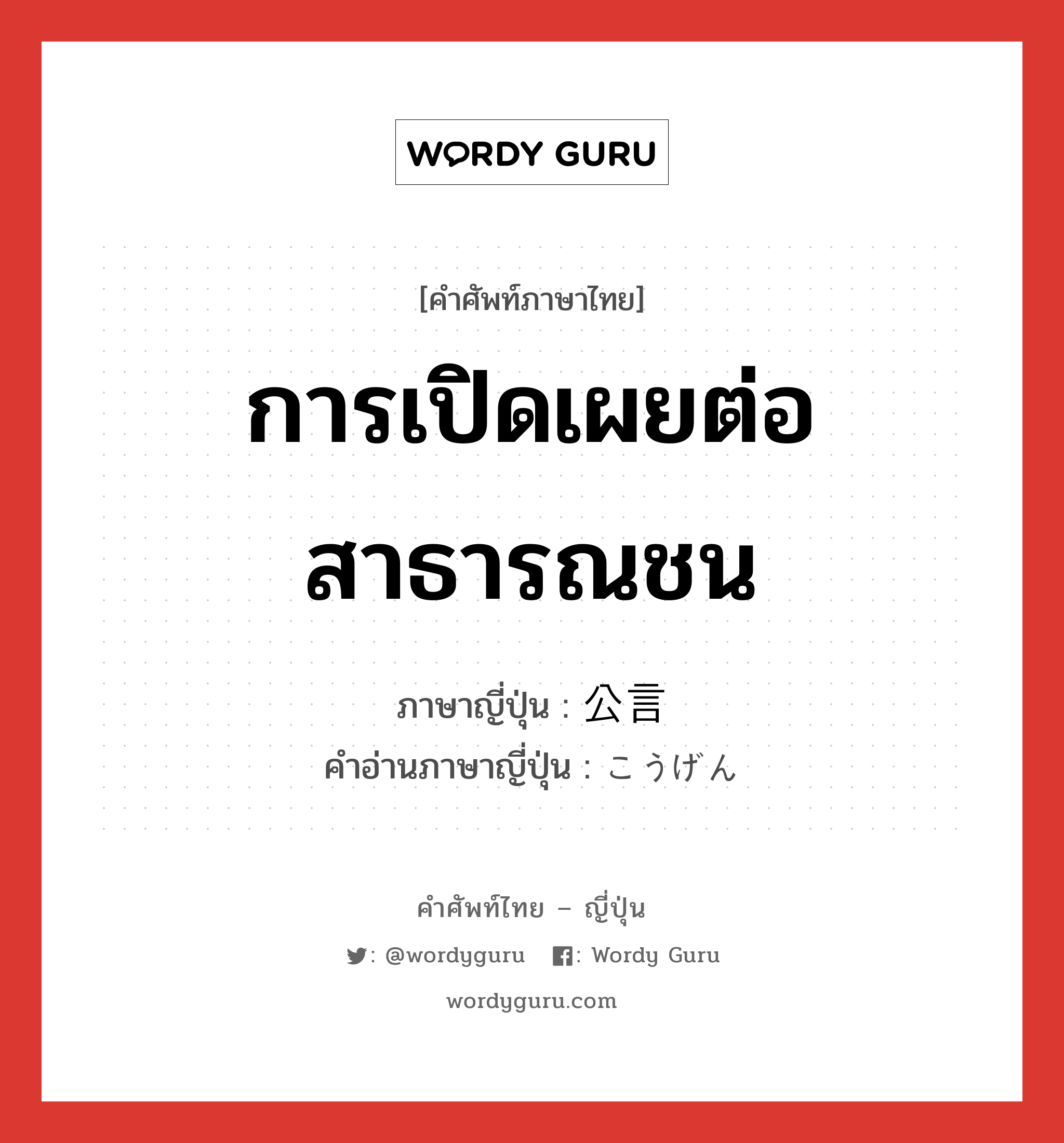 การเปิดเผยต่อสาธารณชน ภาษาญี่ปุ่นคืออะไร, คำศัพท์ภาษาไทย - ญี่ปุ่น การเปิดเผยต่อสาธารณชน ภาษาญี่ปุ่น 公言 คำอ่านภาษาญี่ปุ่น こうげん หมวด n หมวด n